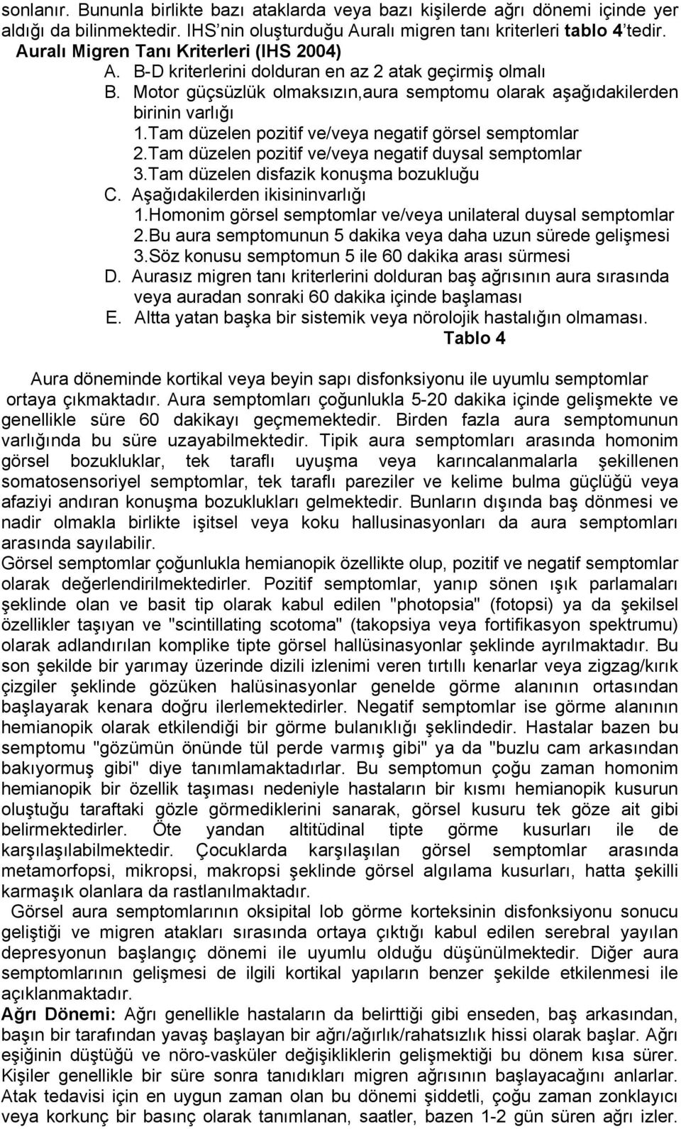 Tam düzelen pozitif ve/veya negatif görsel semptomlar 2.Tam düzelen pozitif ve/veya negatif duysal semptomlar 3.Tam düzelen disfazik konuşma bozukluğu C. Aşağıdakilerden ikisininvarlığı 1.