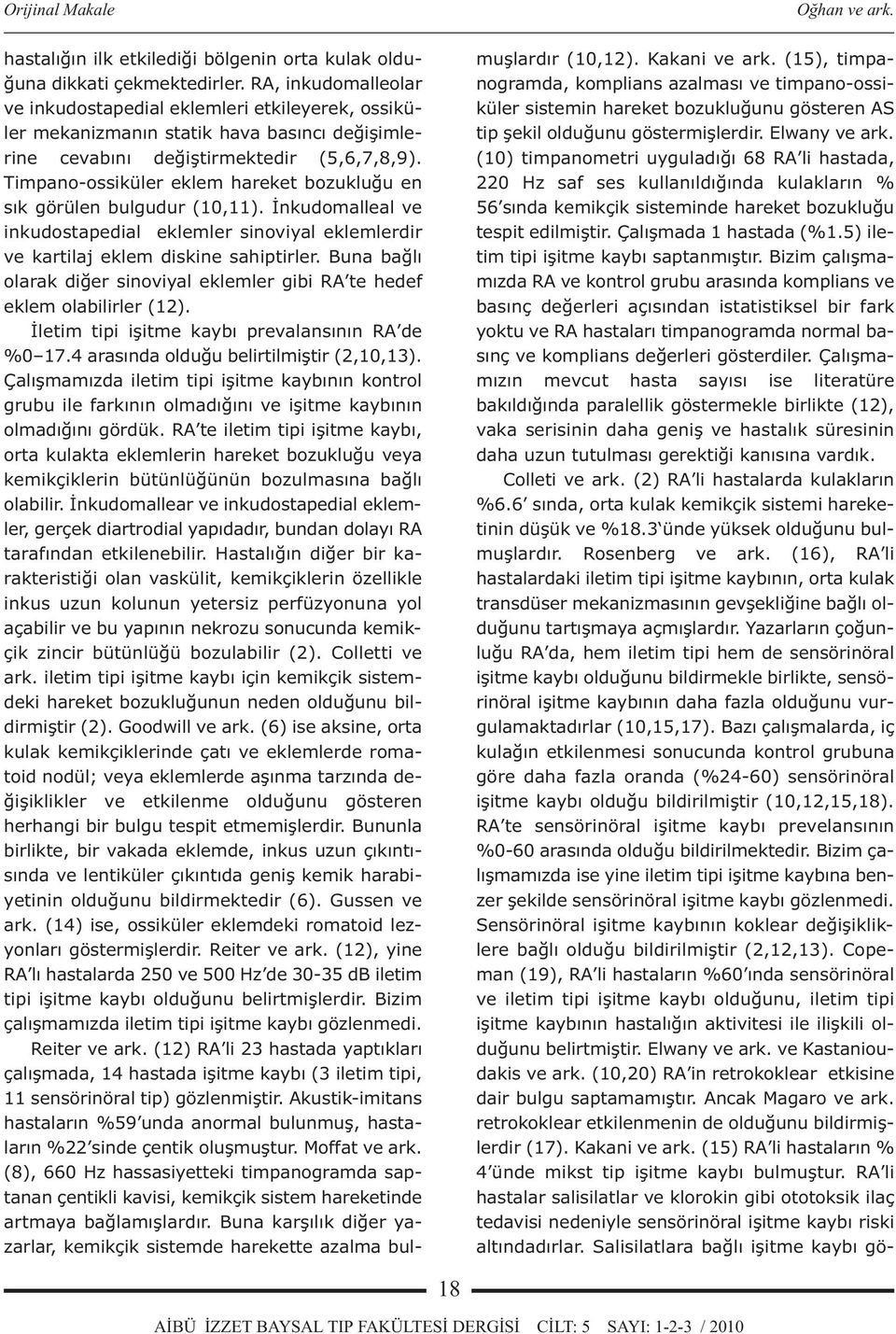 Timpano-ossiküler eklem hareket bozukluğu en sık görülen bulgudur (10,11). İnkudomalleal ve inkudostapedial eklemler sinoviyal eklemlerdir ve kartilaj eklem diskine sahiptirler.