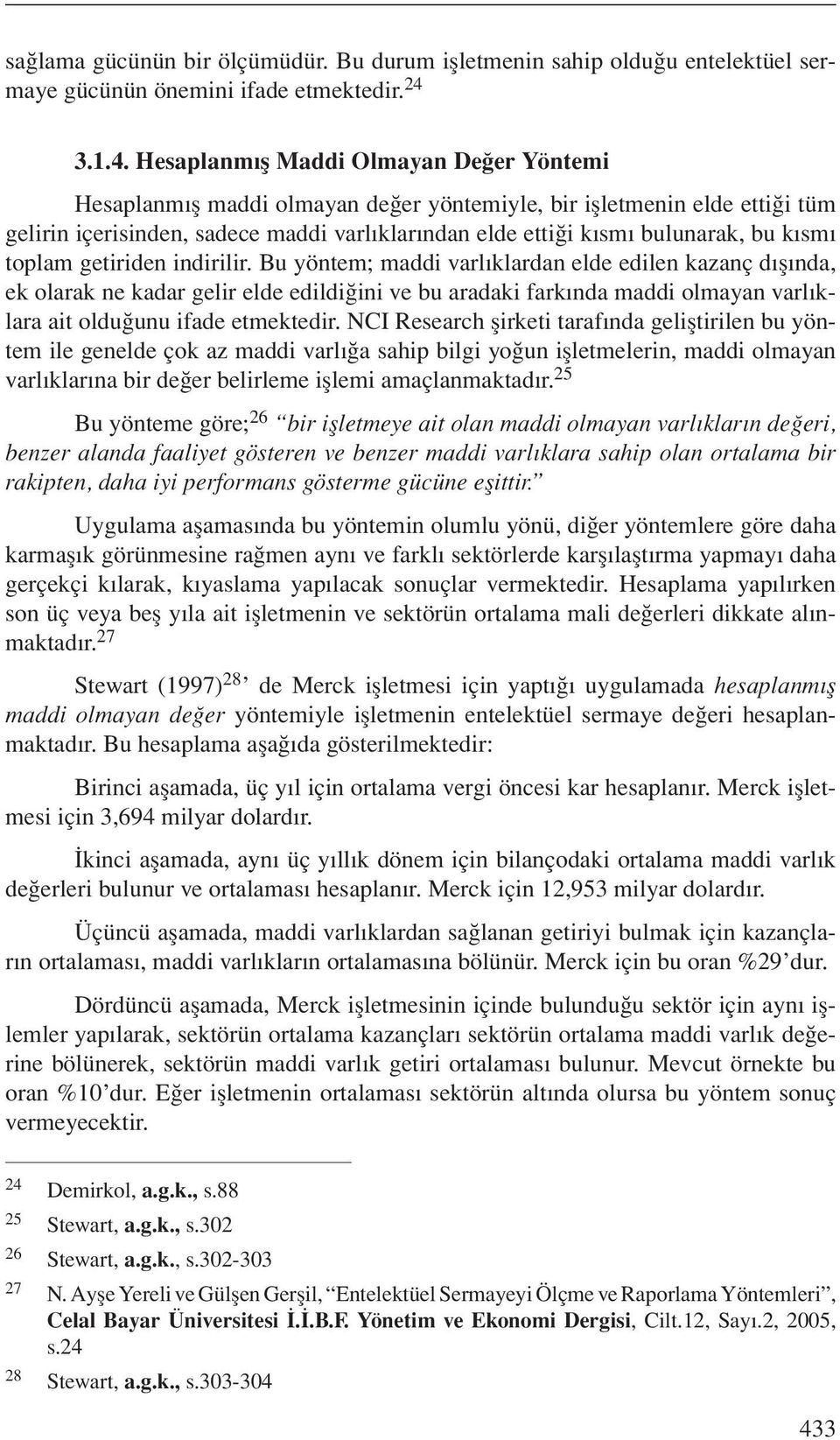 Hesaplanmış Maddi Olmayan Değer Yöntemi Hesaplanmış maddi olmayan değer yöntemiyle, bir işletmenin elde ettiği tüm gelirin içerisinden, sadece maddi varlıklarından elde ettiği kısmı bulunarak, bu