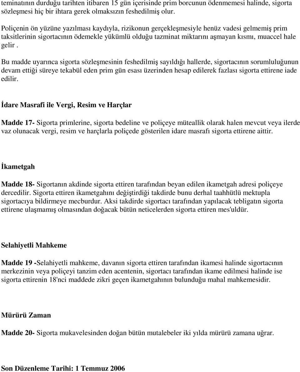 Bu madde uyarınca sigorta sözleşmesinin feshedilmiş sayıldığı hallerde, sigortacının sorumluluğunun devam ettiği süreye tekabül eden prim gün esası üzerinden hesap edilerek fazlası sigorta ettirene