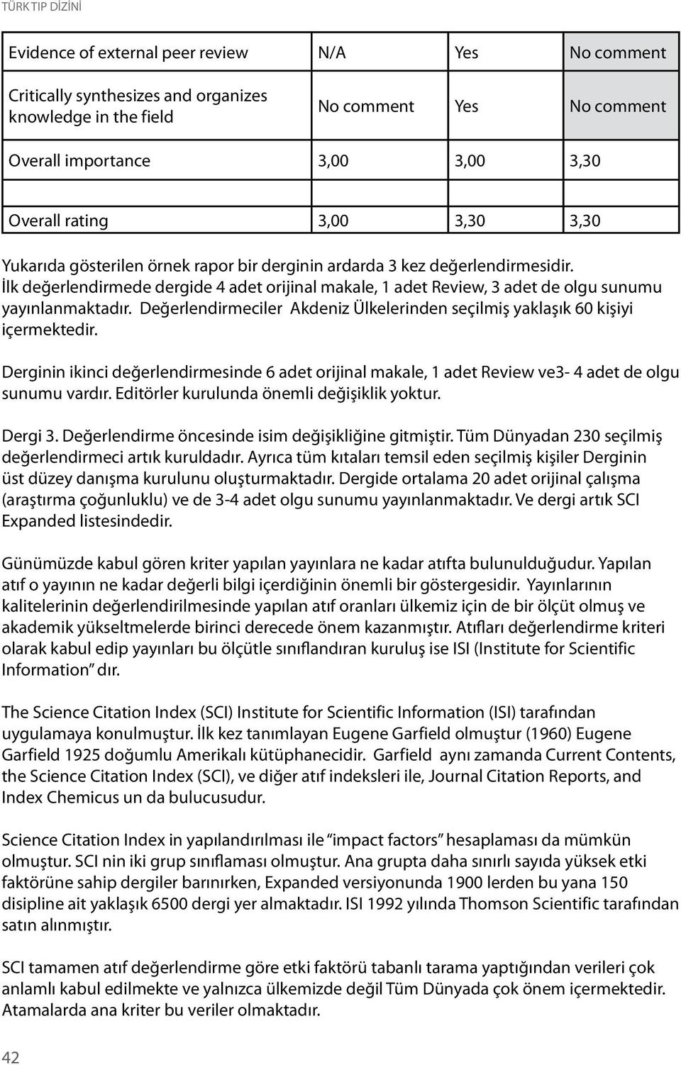 İlk değerlendirmede dergide 4 adet orijinal makale, 1 adet Review, 3 adet de olgu sunumu yayınlanmaktadır. Değerlendirmeciler Akdeniz Ülkelerinden seçilmiş yaklaşık 60 kişiyi içermektedir.