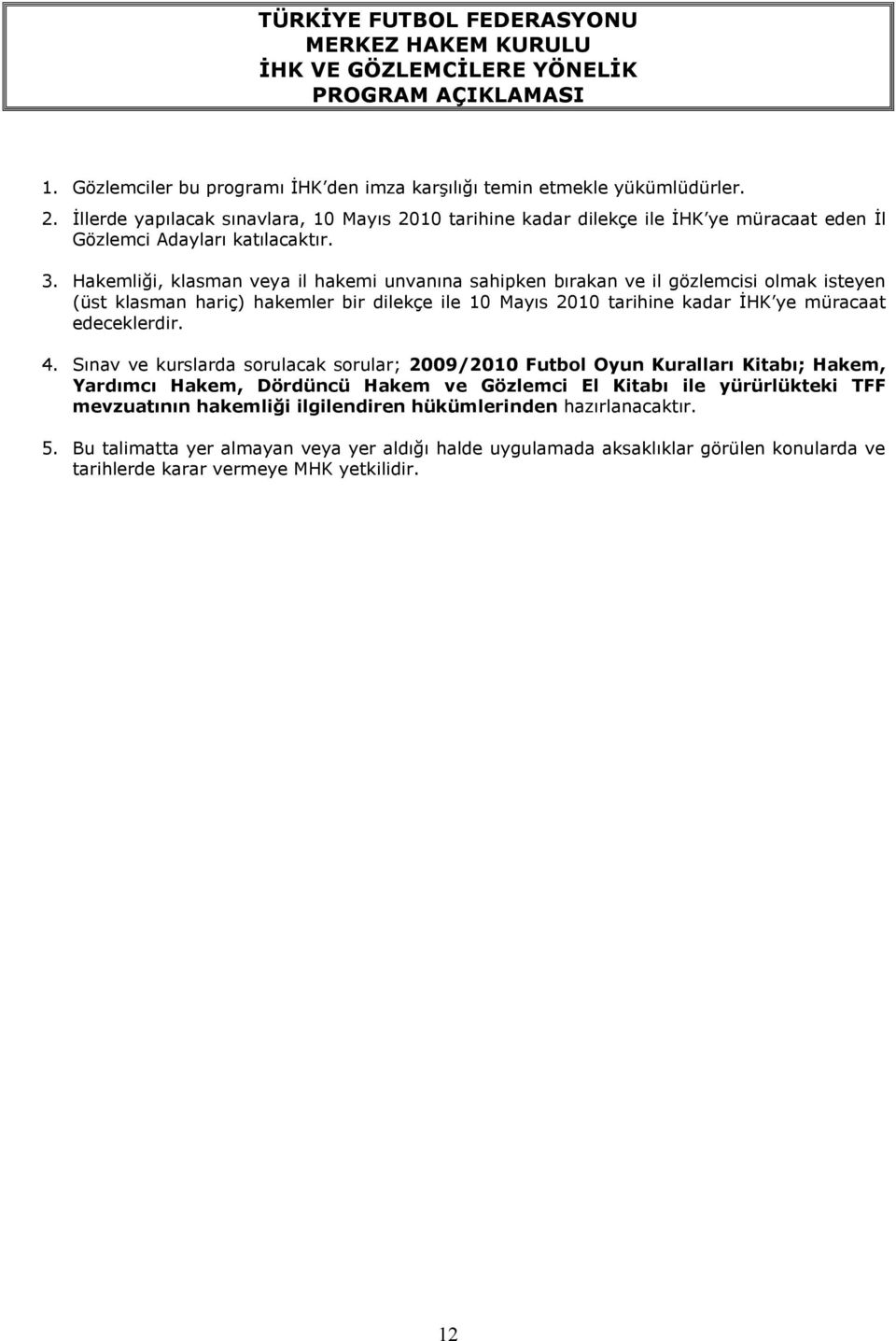 Hakemliği, klasman veya il hakemi unvanına sahipken bırakan ve il gözlemcisi olmak isteyen (üst klasman hariç) hakemler bir dilekçe ile 10 Mayıs 2010 tarihine kadar İHK ye müracaat edeceklerdir. 4.