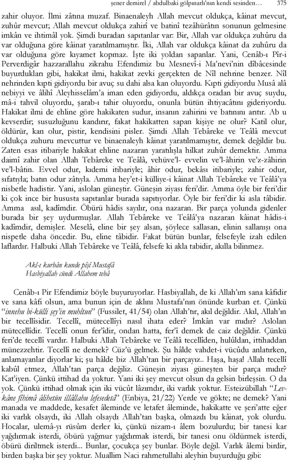 Şimdi buradan sapıtanlar var: Bir, Allah var oldukça zuhûru da var olduğuna göre kâinat yaratılmamıştır. İki, Allah var oldukça kâinat da zuhûru da var olduğuna göre kıyamet kopmaz.