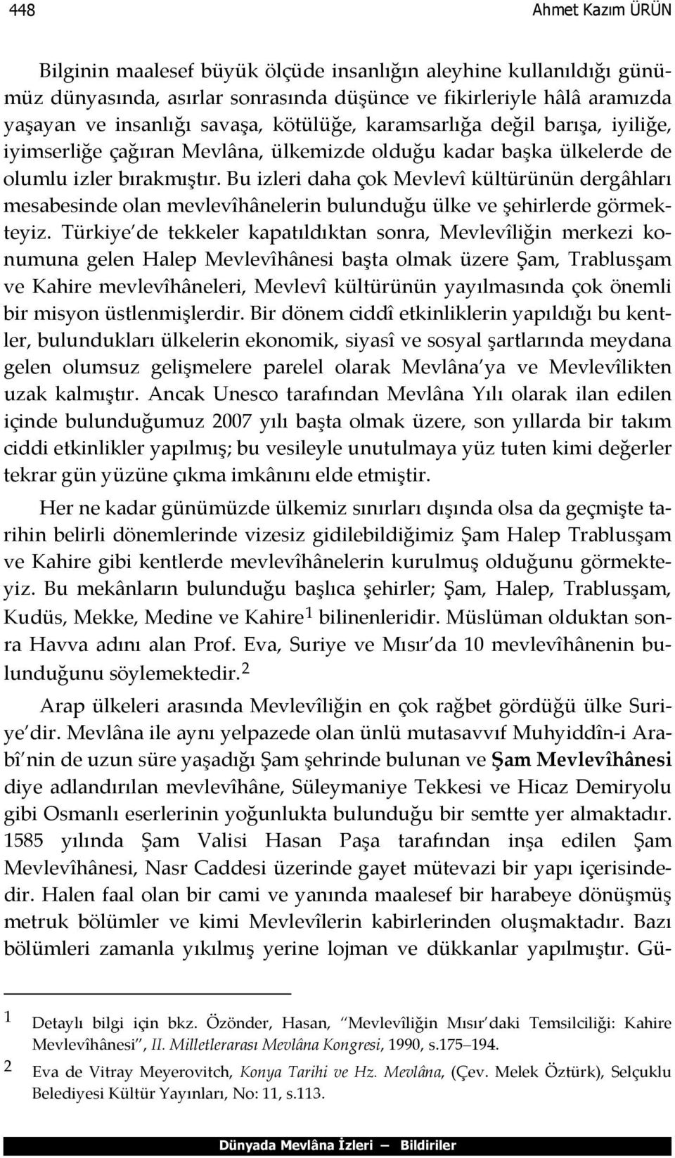 Bu izleri daha çok Mevlevî kültürünün dergâhları mesabesinde olan mevlevîhânelerin bulunduğu ülke ve şehirlerde görmekteyiz.