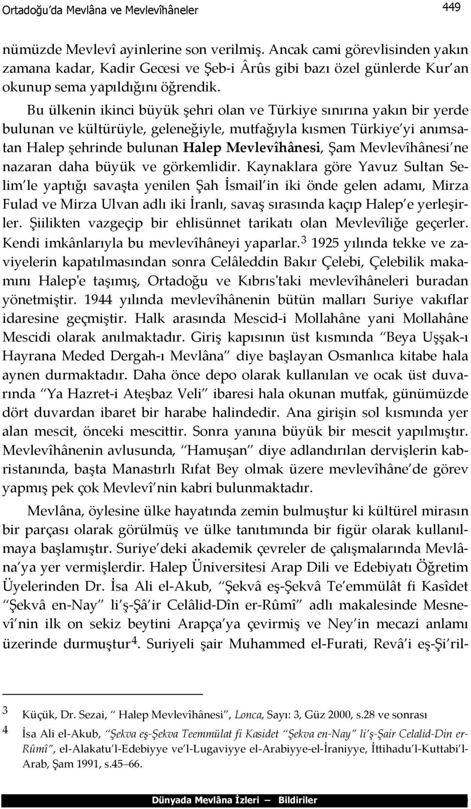 Bu ülkenin ikinci büyük şehri olan ve Türkiye sınırına yakın bir yerde bulunan ve kültürüyle, geleneğiyle, mutfağıyla kısmen Türkiye yi anımsatan Halep şehrinde bulunan Halep Mevlevîhânesi, Şam