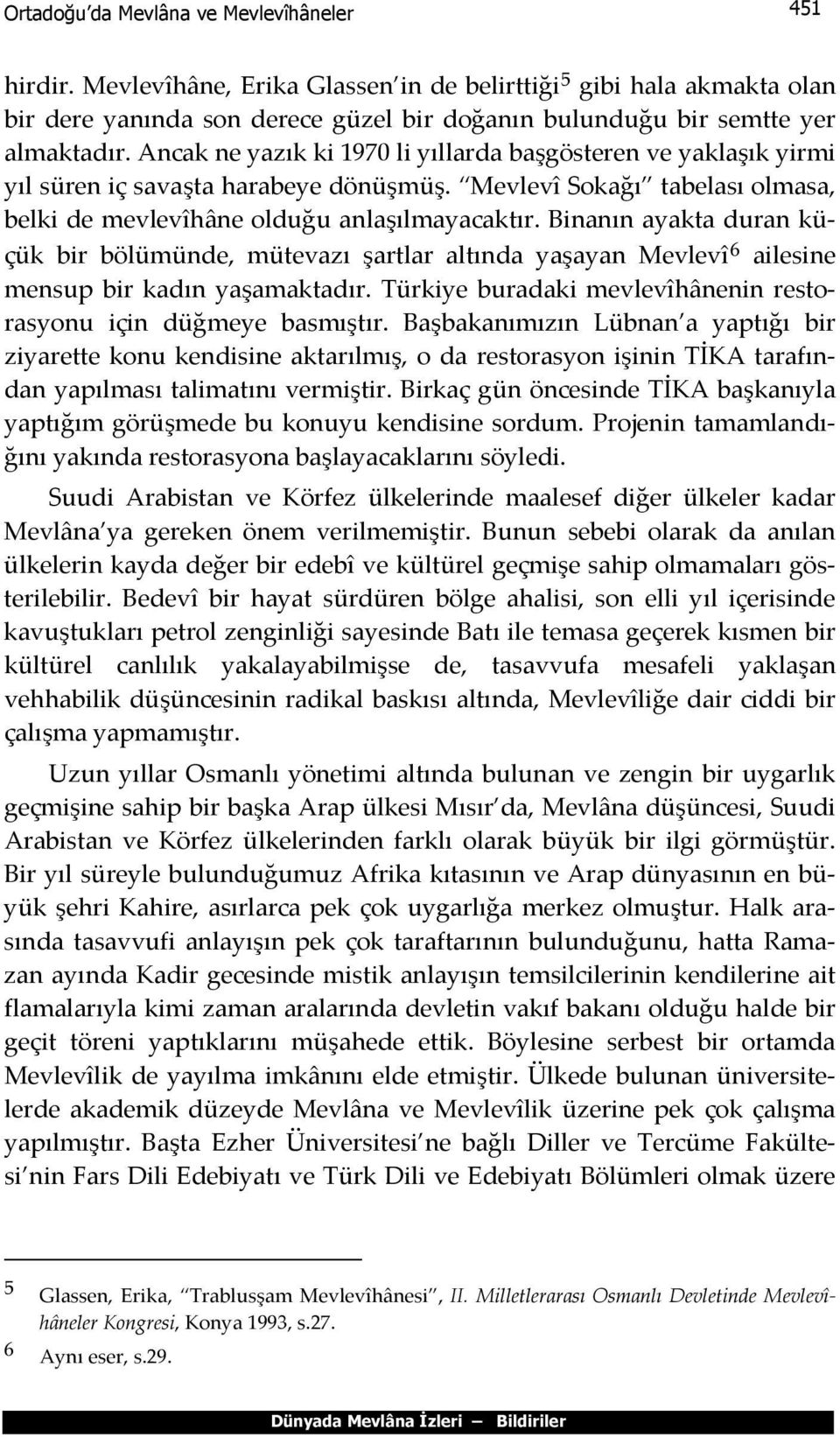 Ancak ne yazık ki 1970 li yıllarda başgösteren ve yaklaşık yirmi yıl süren iç savaşta harabeye dönüşmüş. Mevlevî Sokağı tabelası olmasa, belki de mevlevîhâne olduğu anlaşılmayacaktır.