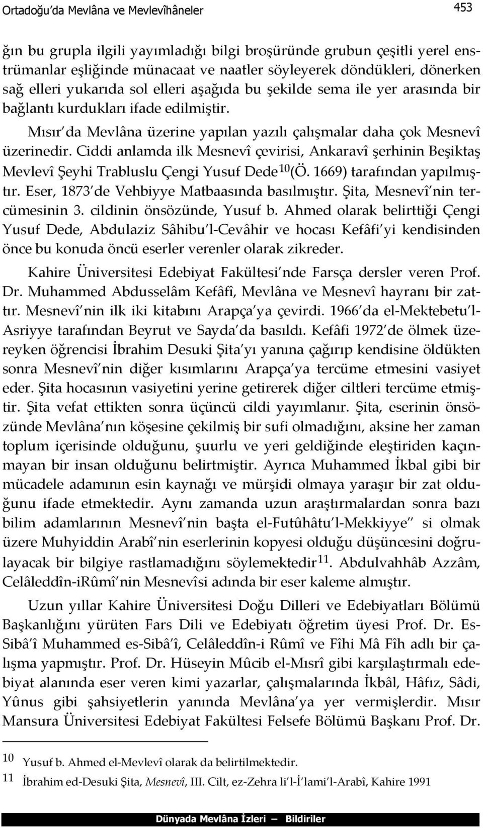 Ciddi anlamda ilk Mesnevî çevirisi, Ankaravî şerhinin Beşiktaş Mevlevî Şeyhi Trabluslu Çengi Yusuf Dede 10 (Ö. 1669) tarafından yapılmıştır. Eser, 1873 de Vehbiyye Matbaasında basılmıştır.