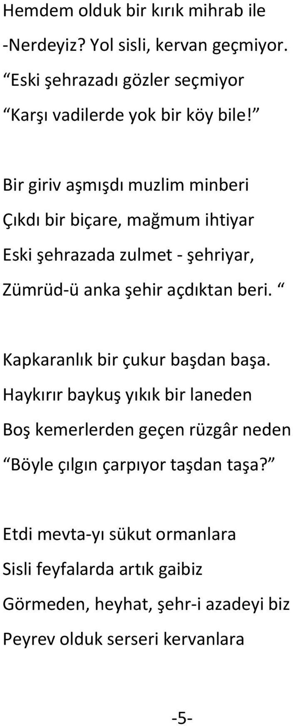 Bir giriv aşmışdı muzlim minberi Çıkdı bir biçare, mağmum ihtiyar Eski şehrazada zulmet şehriyar, Zümrüd ü anka şehir açdıktan beri.