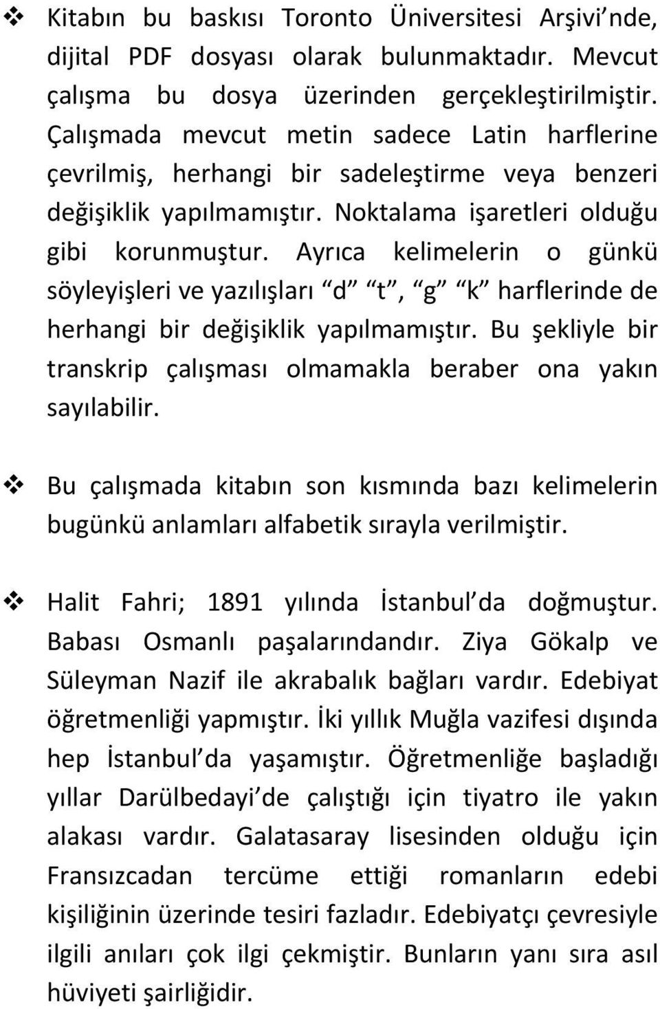 Ayrıca kelimelerin o günkü söyleyişleri ve yazılışları d t, g k harflerinde de herhangi bir değişiklik yapılmamıştır. Bu şekliyle bir transkrip çalışması olmamakla beraber ona yakın sayılabilir.