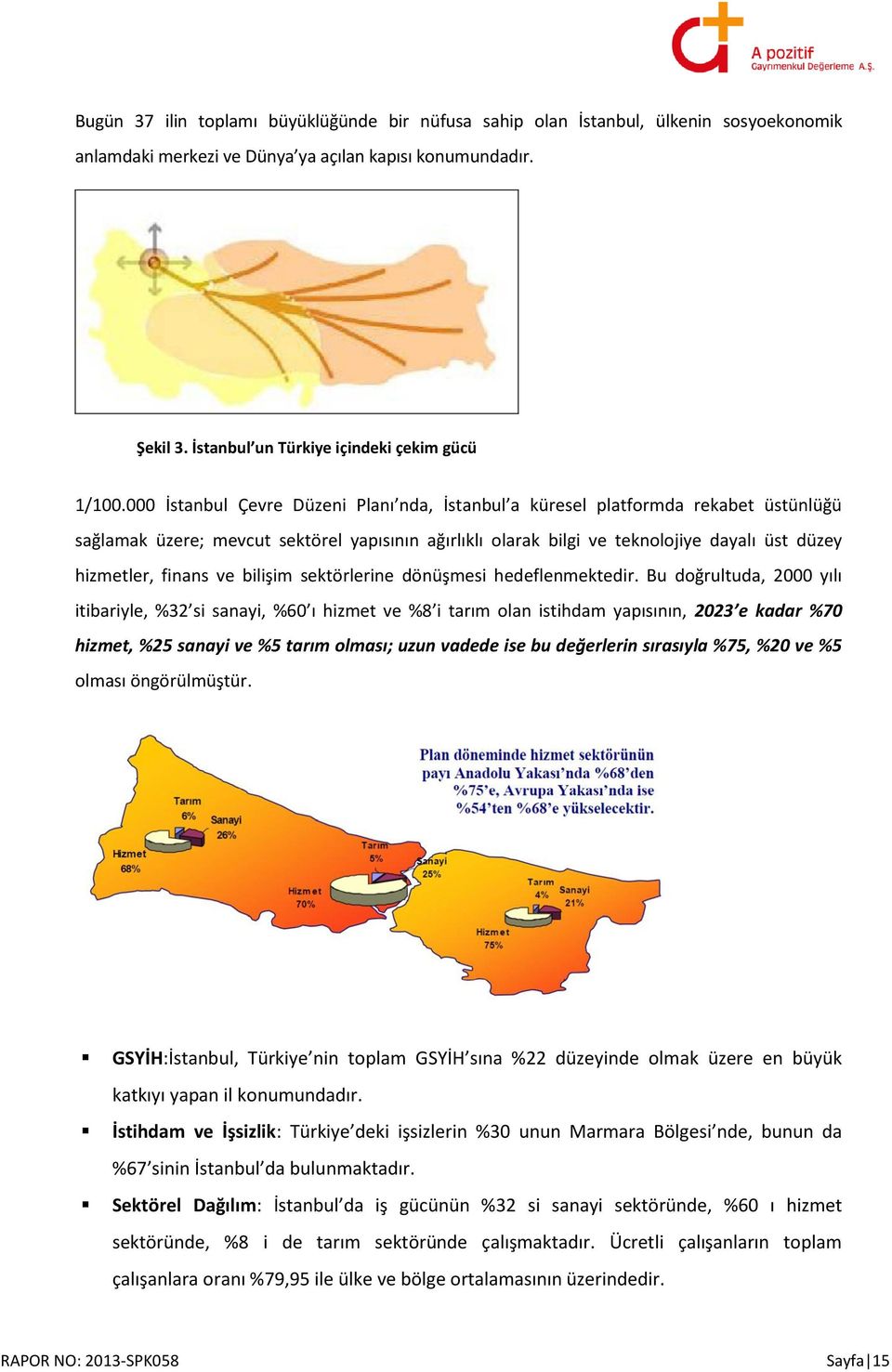 000 İstanbul Çevre Düzeni Planı nda, İstanbul a küresel platformda rekabet üstünlüğü sağlamak üzere; mevcut sektörel yapısının ağırlıklı olarak bilgi ve teknolojiye dayalı üst düzey hizmetler, finans