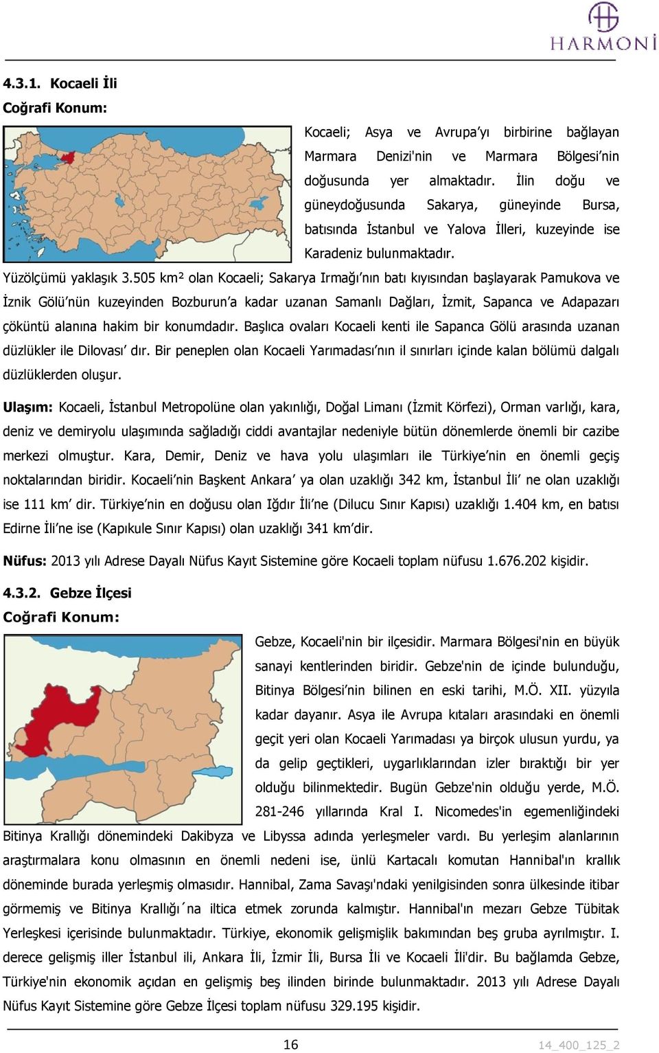 505 km² olan Kocaeli; Sakarya Irmağı nın batı kıyısından başlayarak Pamukova ve İznik Gölü nün kuzeyinden Bozburun a kadar uzanan Samanlı Dağları, İzmit, Sapanca ve Adapazarı çöküntü alanına hakim