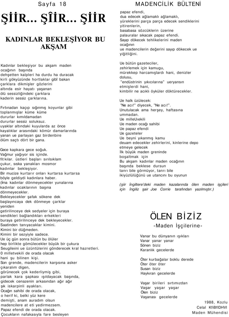 altında esir hayatı yaşanan ölü sessizliğindeki çarklara kaderin sessiz çarklarına. Fırtınadan kaçıp sığınmış koyunlar gibi toplanmışlar küme küme dururlar kımıldamadan dururlar sessiz soluksuz.