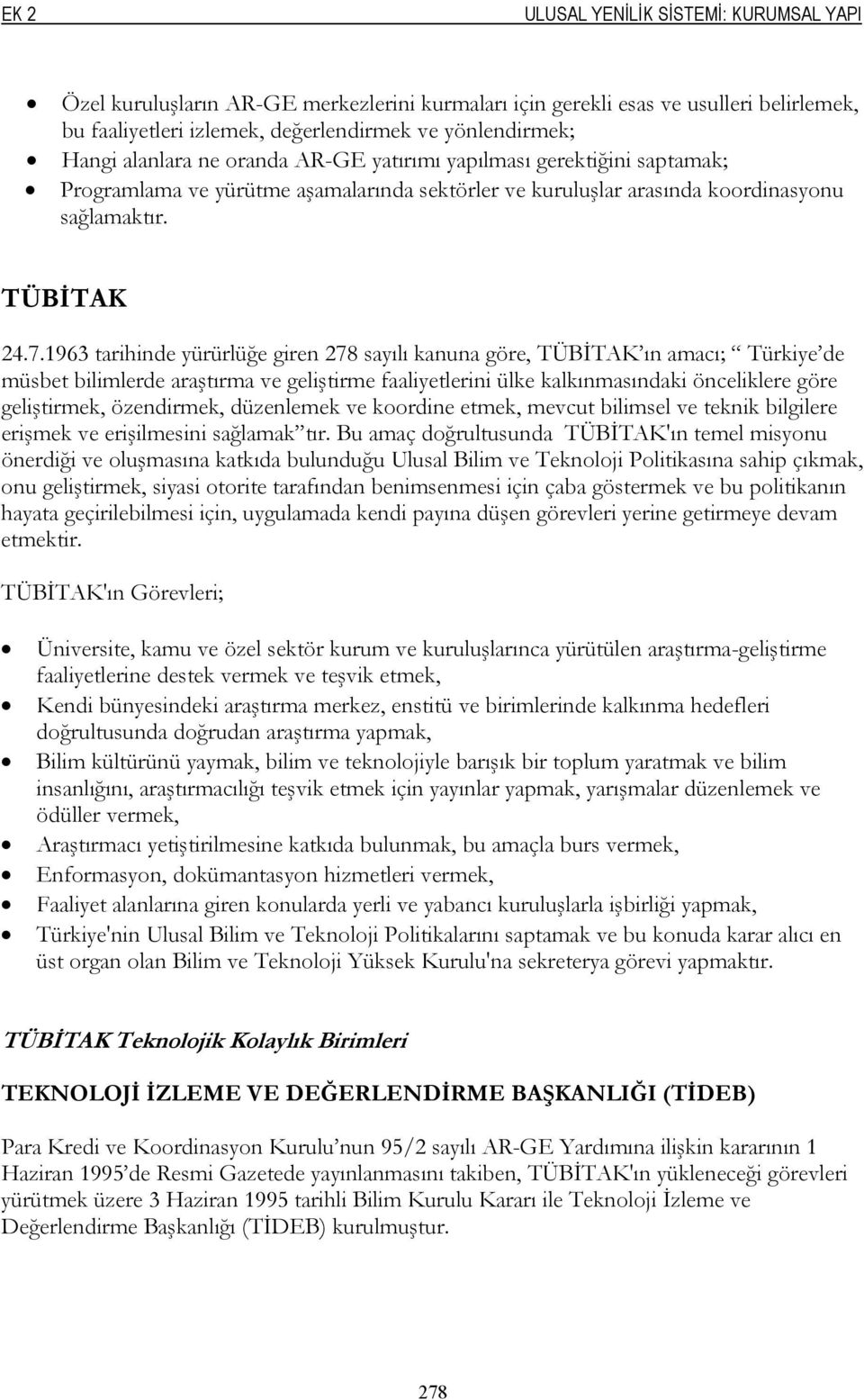 1963 tarihinde yürürlüğe giren 278 sayılı kanuna göre, TÜBİTAK ın amacı; Türkiye de müsbet bilimlerde araştırma ve geliştirme faaliyetlerini ülke kalkınmasındaki önceliklere göre geliştirmek,