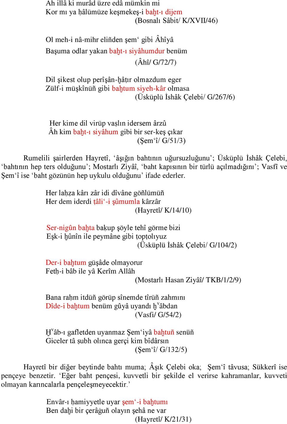 ser-keş çıkar (Şem î/ G/51/3) Rumelili şairlerden Hayretî, âşığın bahtının uğursuzluğunu ; Üsküplü İshâk Çelebi, bahtının hep ters olduğunu ; Mostarlı Ziyâî, baht kapısının bir türlü açılmadığını ;