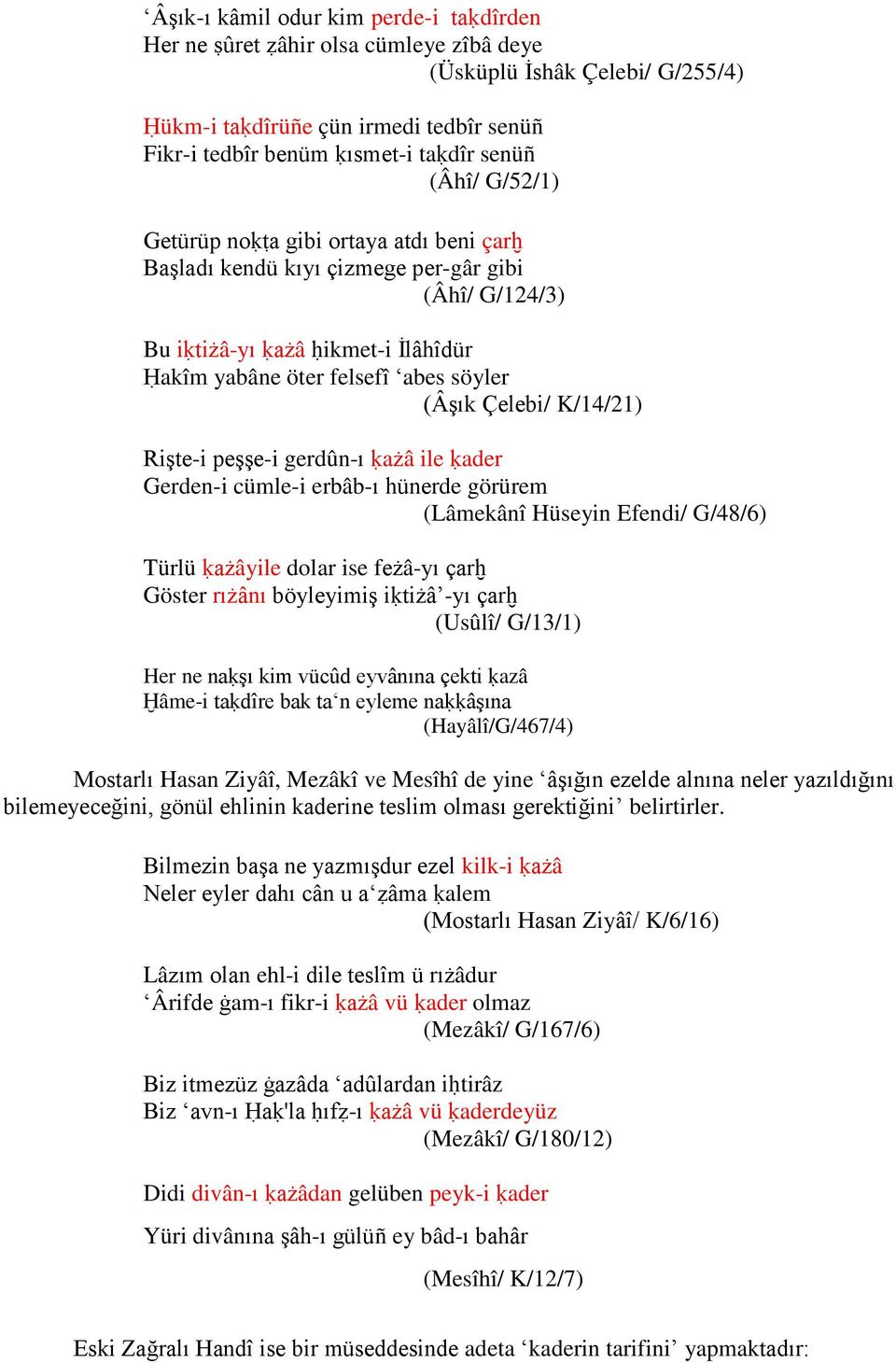 K/14/21) Rişte-i peşşe-i gerdûn-ı ḳażâ ile ḳader Gerden-i cümle-i erbâb-ı hünerde görürem (Lâmekânî Hüseyin Efendi/ G/48/6) Türlü ḳażâyile dolar ise feżâ-yı çarḫ Göster rıżânı böyleyimiş iḳtiżâ -yı