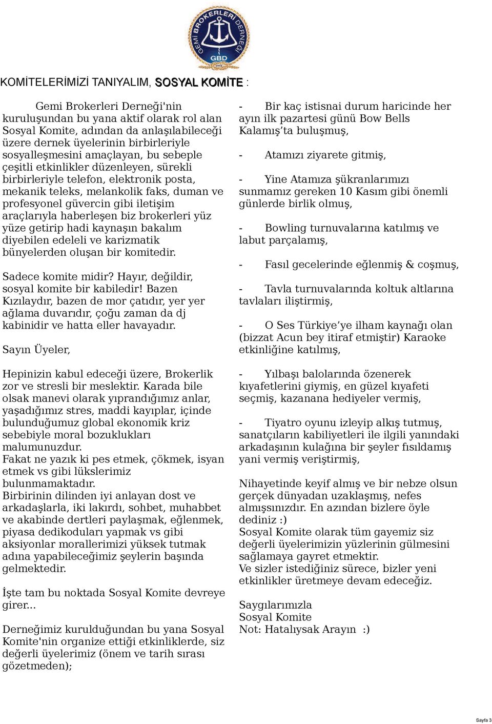 araçlarıyla haberleşen biz brokerleri yüz yüze getirip hadi kaynaşın bakalım diyebilen edeleli ve karizmatik bünyelerden oluşan bir komitedir. Sadece komite midir?