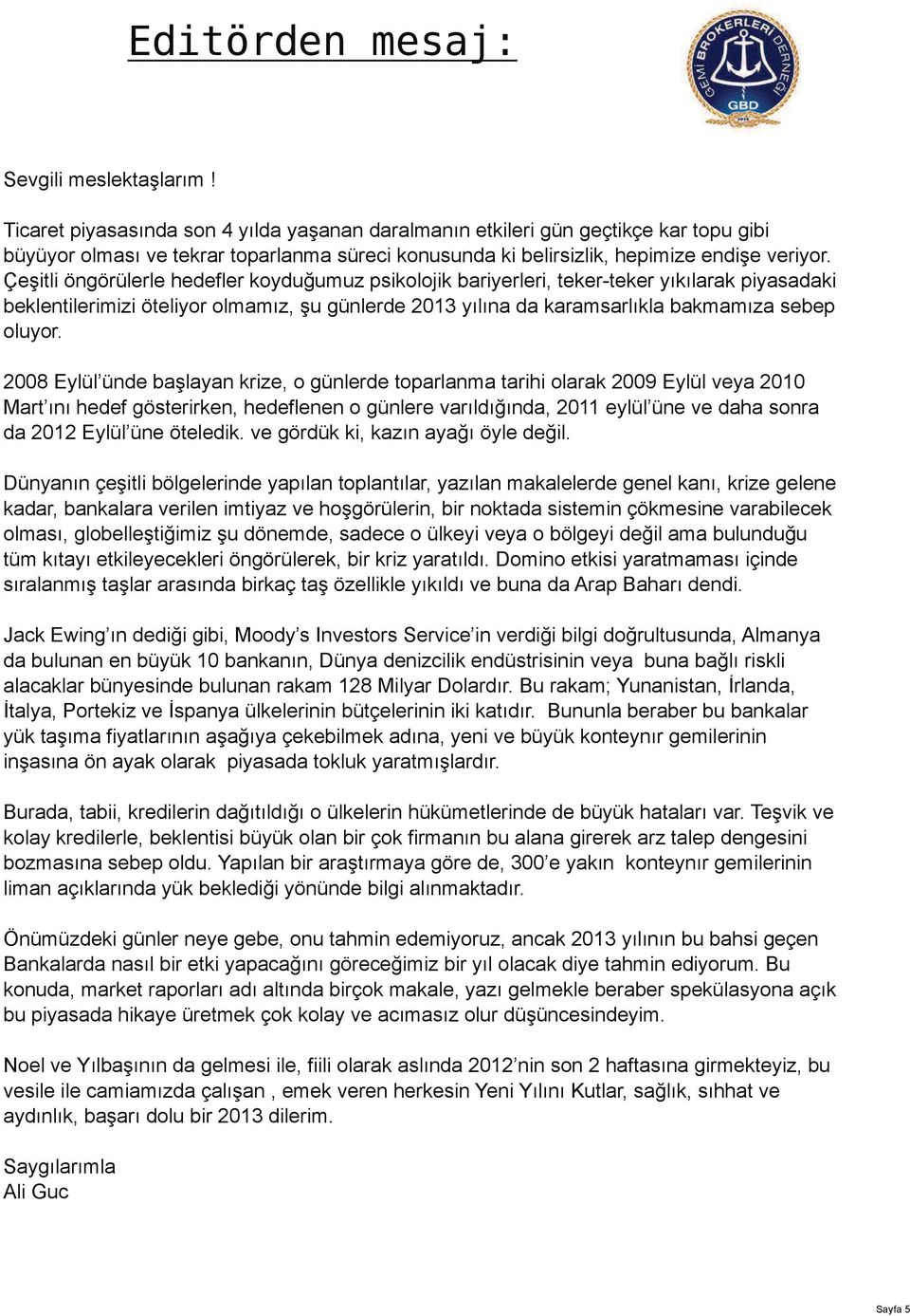 Çeşitli öngörülerle hedefler koyduğumuz psikolojik bariyerleri, teker-teker yıkılarak piyasadaki beklentilerimizi öteliyor olmamız, şu günlerde 2013 yılına da karamsarlıkla bakmamıza sebep oluyor.