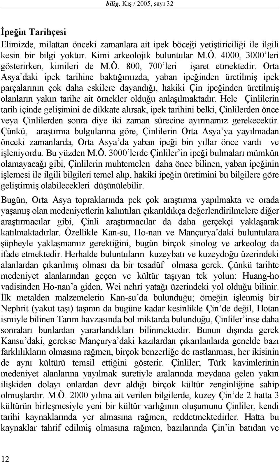 Orta Asya daki ipek tarihine baktığımızda, yaban ipeğinden üretilmiş ipek parçalarının çok daha eskilere dayandığı, hakiki Çin ipeğinden üretilmiş olanların yakın tarihe ait örnekler olduğu