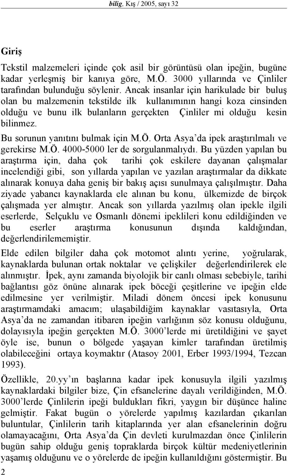 Bu sorunun yanıtını bulmak için M.Ö. Orta Asya da ipek araştırılmalı ve gerekirse M.Ö. 4000-5000 ler de sorgulanmalıydı.