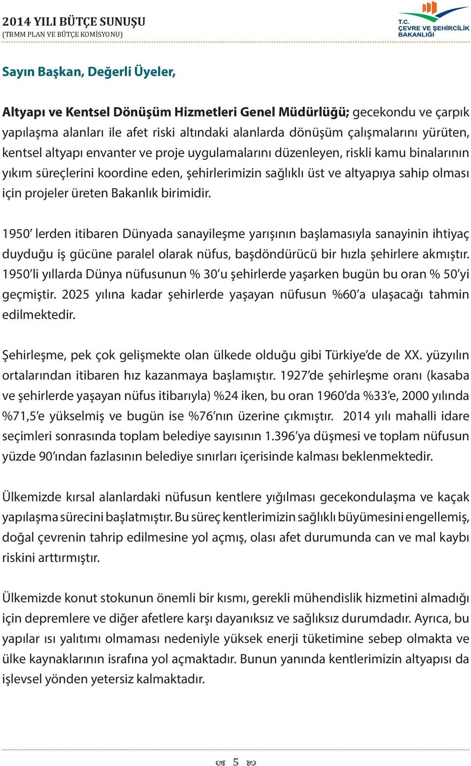 birimidir. 1950 lerden itibaren Dünyada sanayileşme yarışının başlamasıyla sanayinin ihtiyaç duyduğu iş gücüne paralel olarak nüfus, başdöndürücü bir hızla şehirlere akmıştır.