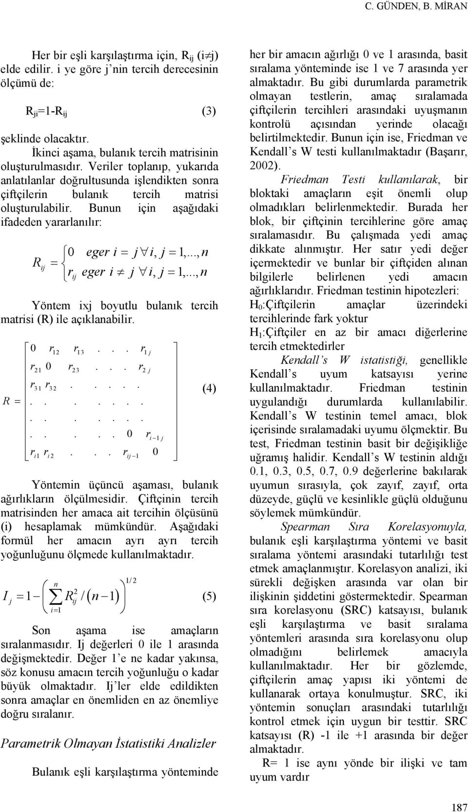 Bunun için aşağıdaki ifadeden yararlanılır: R ij 0 = rij eger i = j i, j = 1,..., n eger i j i, j = 1,..., n Yöntem ixj boyutlu bulanık tercih matrisi (R) ile açıklanabilir. 0 r12 r13... r1 j r21 0 r23.