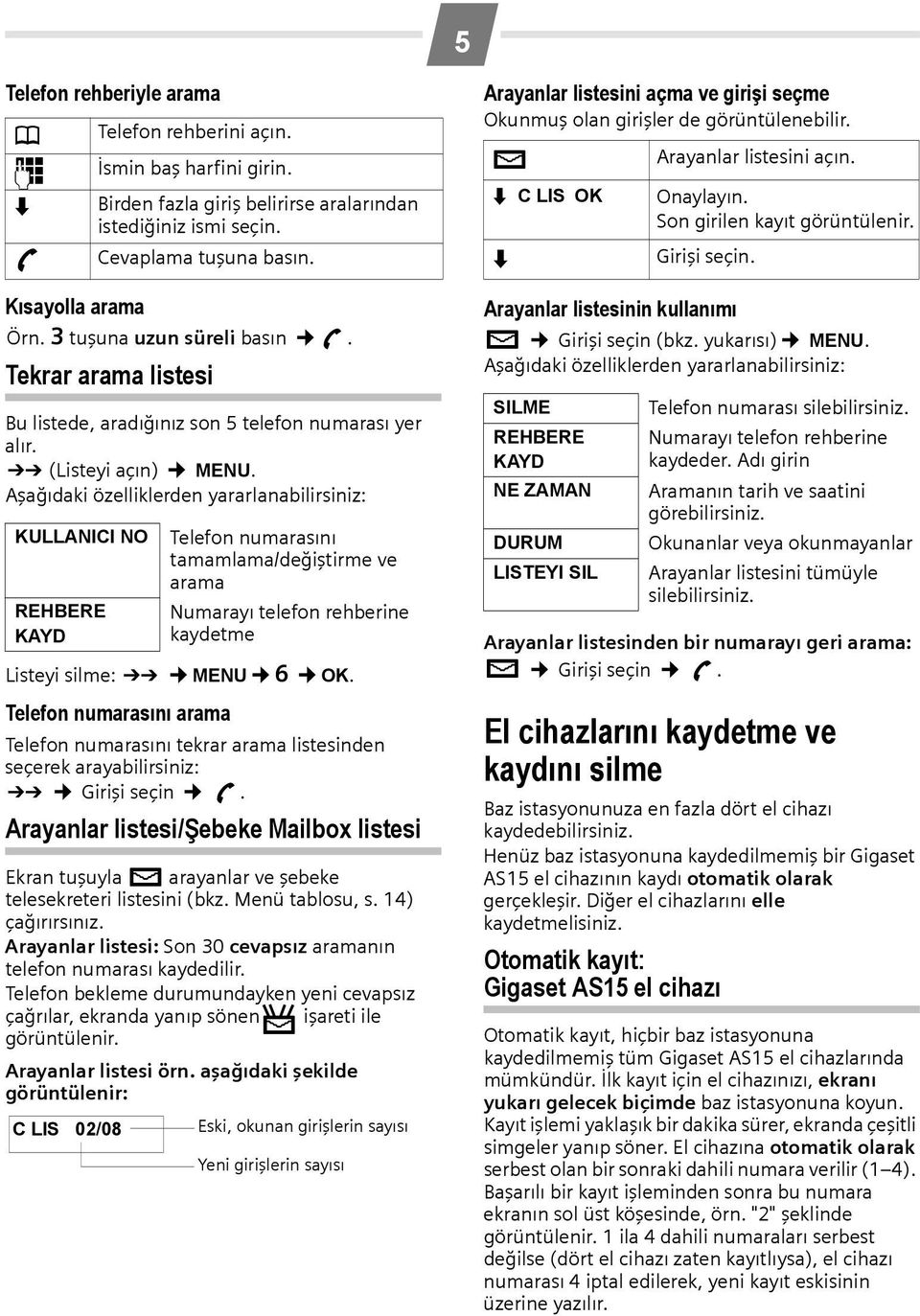 Aşağıdaki özelliklerden yararlanabilirsiniz: KULLANICI NO REHBERE KAYD Birden fazla giriş belirirse aralarından istediğiniz ismi seçin. Cevaplama tuşuna basın. Listeyi silme: Þ MENU L OK.