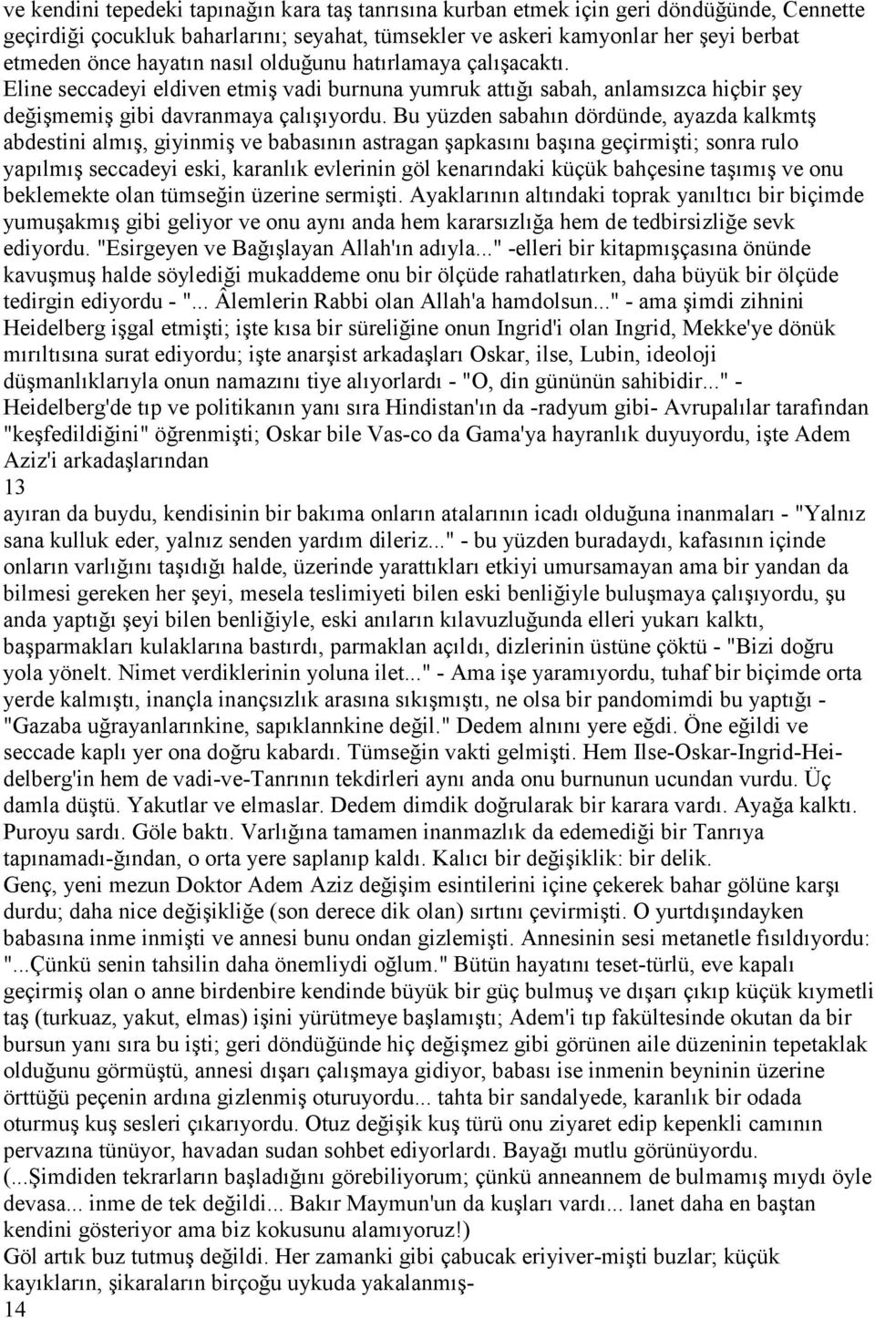 Bu yüzden sabahın dördünde, ayazda kalkmtş abdestini almış, giyinmiş ve babasının astragan şapkasını başına geçirmişti; sonra rulo yapılmış seccadeyi eski, karanlık evlerinin göl kenarındaki küçük