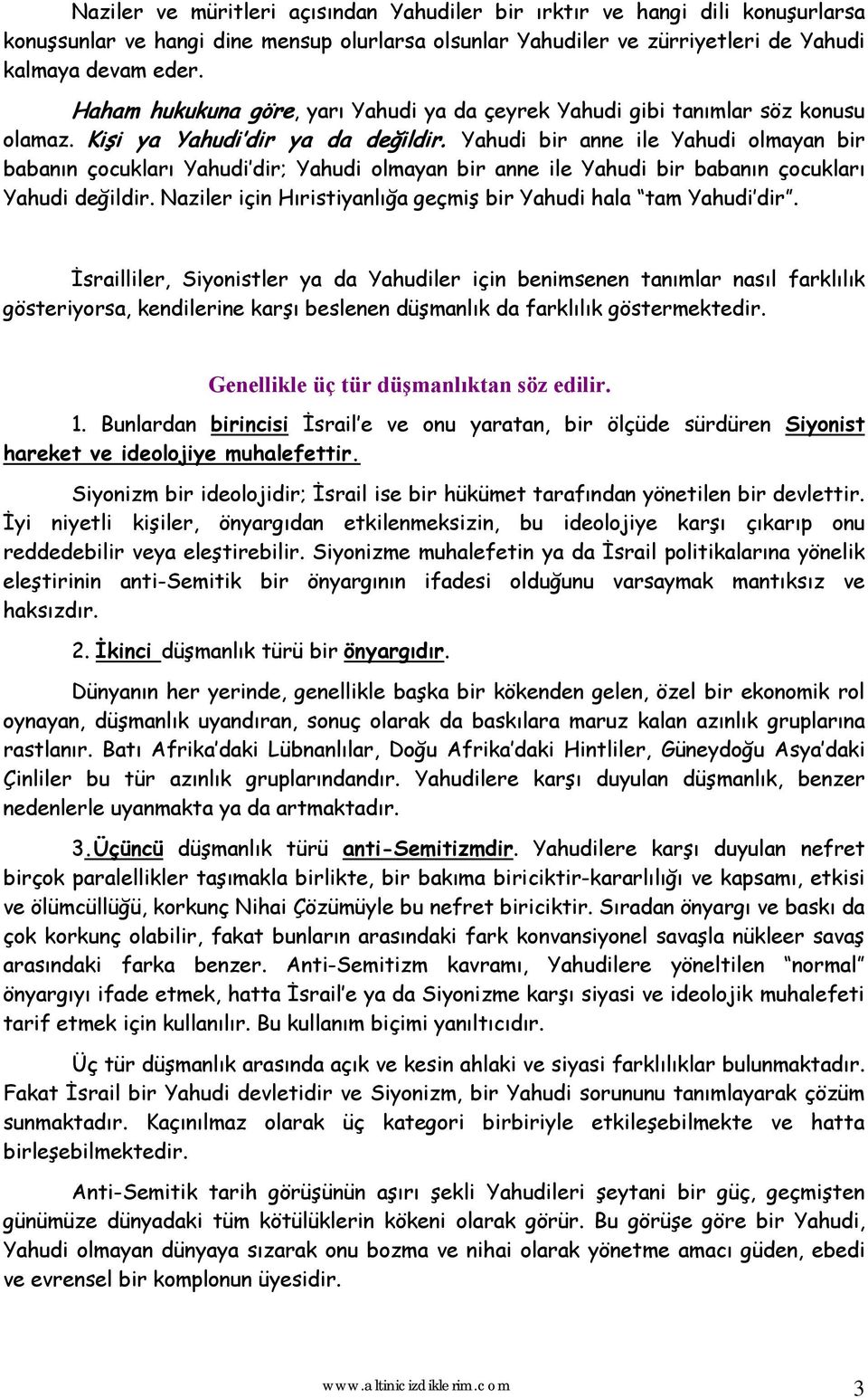 Yahudi bir anne ile Yahudi olmayan bir babanın çocukları Yahudi dir; Yahudi olmayan bir anne ile Yahudi bir babanın çocukları Yahudi değildir.