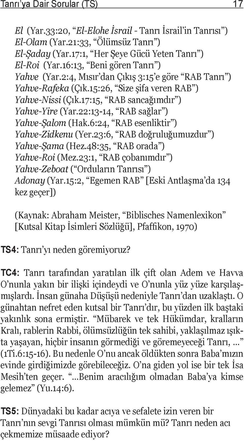 22:13-14, RAB sağlar ) Yahve-Şalom (Hak.6:24, RAB esenliktir ) Yahve-Zidkenu (Yer.23:6, RAB doğruluğumuzdur ) Yahve-Şama (Hez.48:35, RAB orada ) Yahve-Roi (Mez.