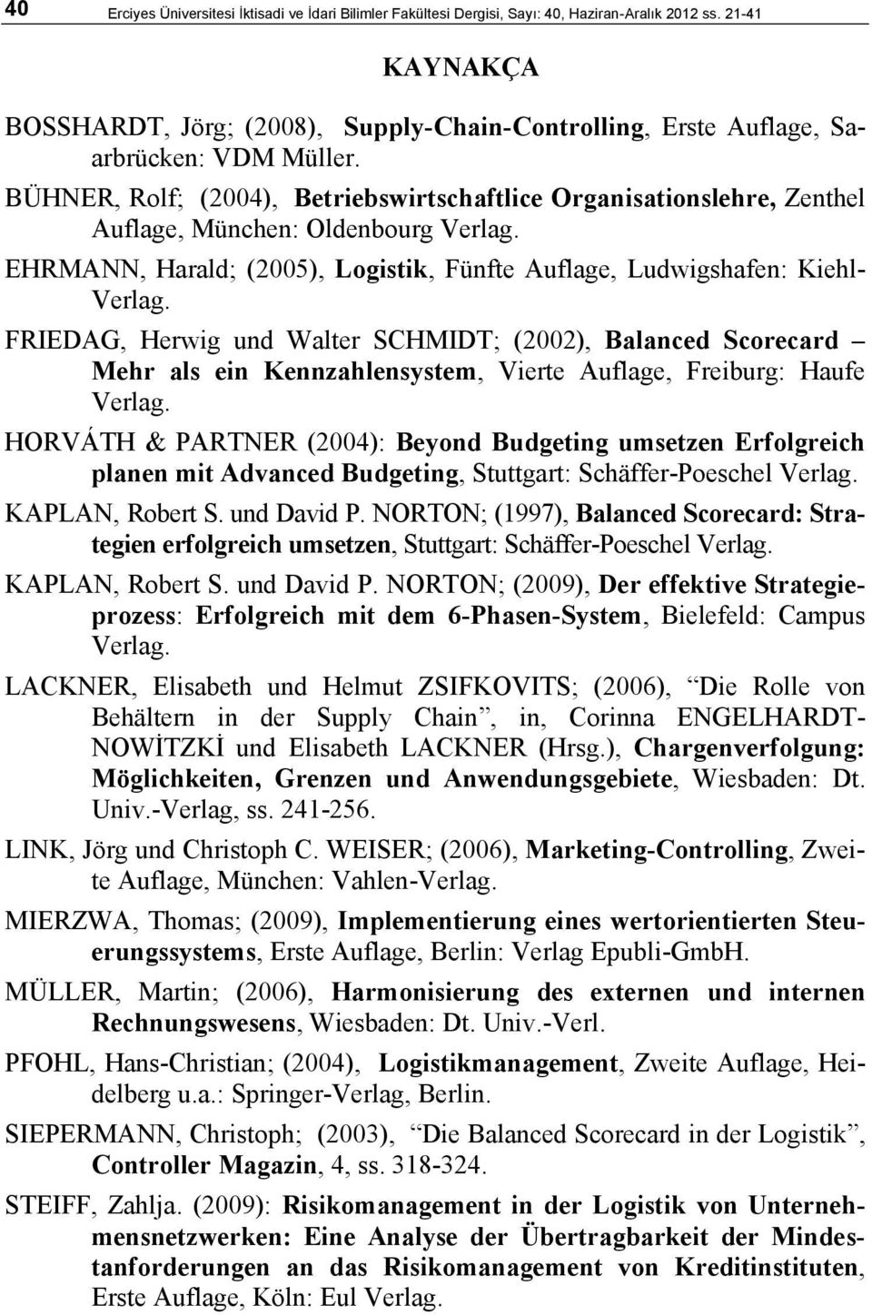 BÜHNER, Rolf; (2004), Betriebswirtschaftlice Organisationslehre, Zenthel Auflage, München: Oldenbourg Verlag. EHRMANN, Harald; (2005), Logistik, Fünfte Auflage, Ludwigshafen: Kiehl- Verlag.