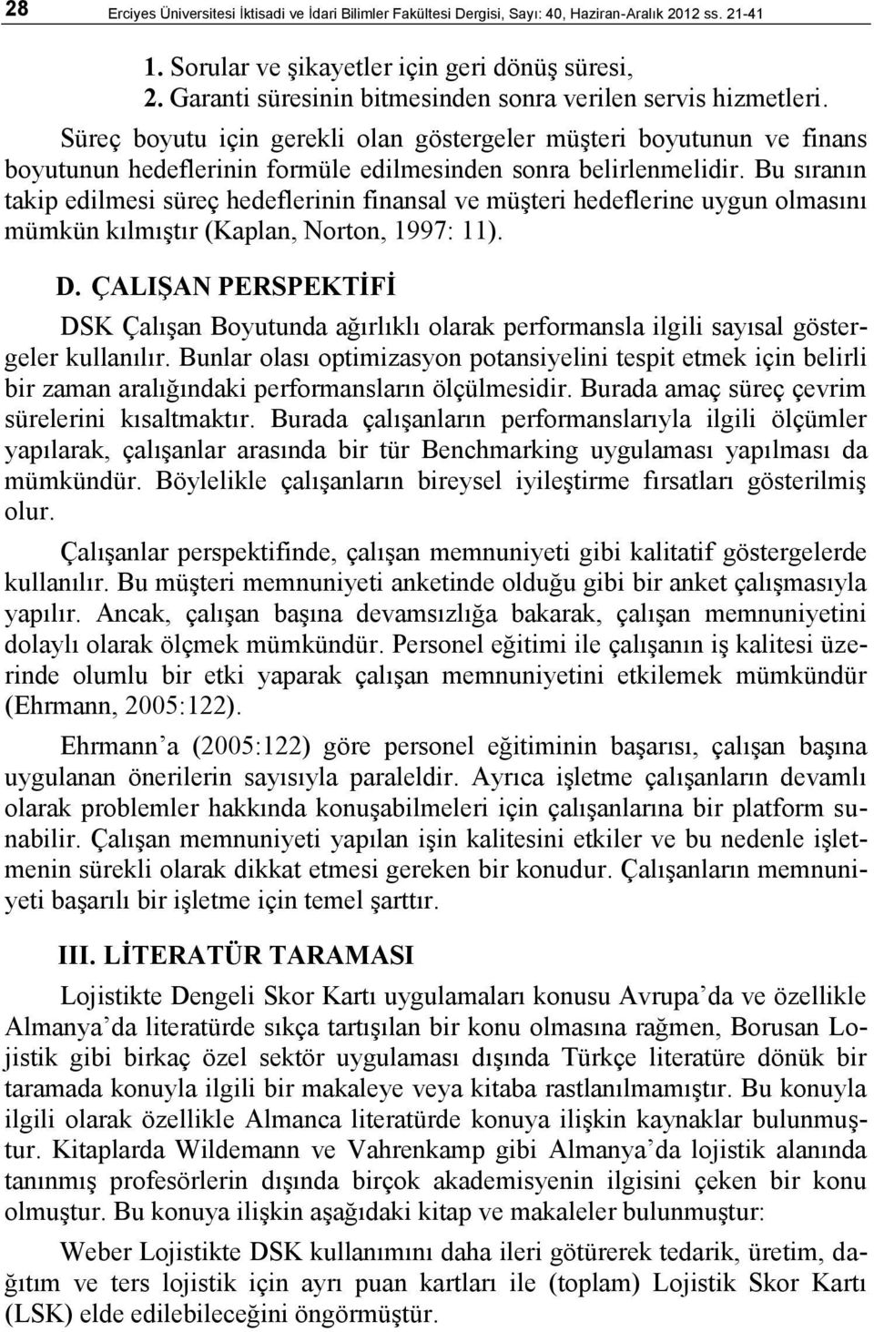 Bu sıranın takip edilmesi süreç hedeflerinin finansal ve müşteri hedeflerine uygun olmasını mümkün kılmıştır (Kaplan, Norton, 1997: 11). D.