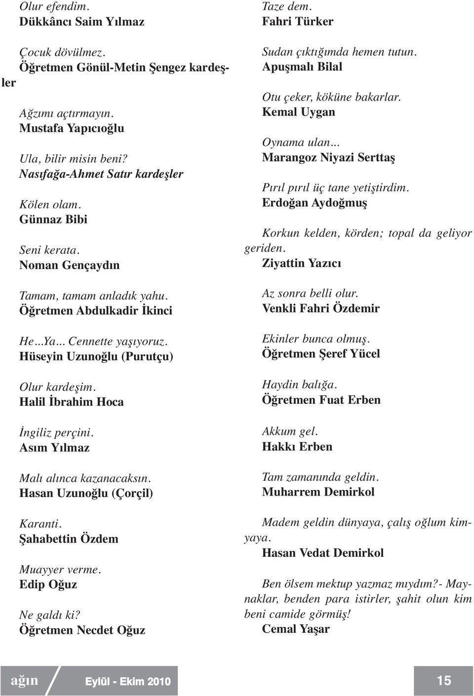 Halil İbrahim Hoca İngiliz perçini. Asım Yılmaz Malı alınca kazanacaksın. Hasan Uzunoğlu (Çorçil) Karanti. Şahabettin Özdem Muayyer verme. Edip Oğuz Ne galdı ki? Öğretmen Necdet Oğuz Taze dem.