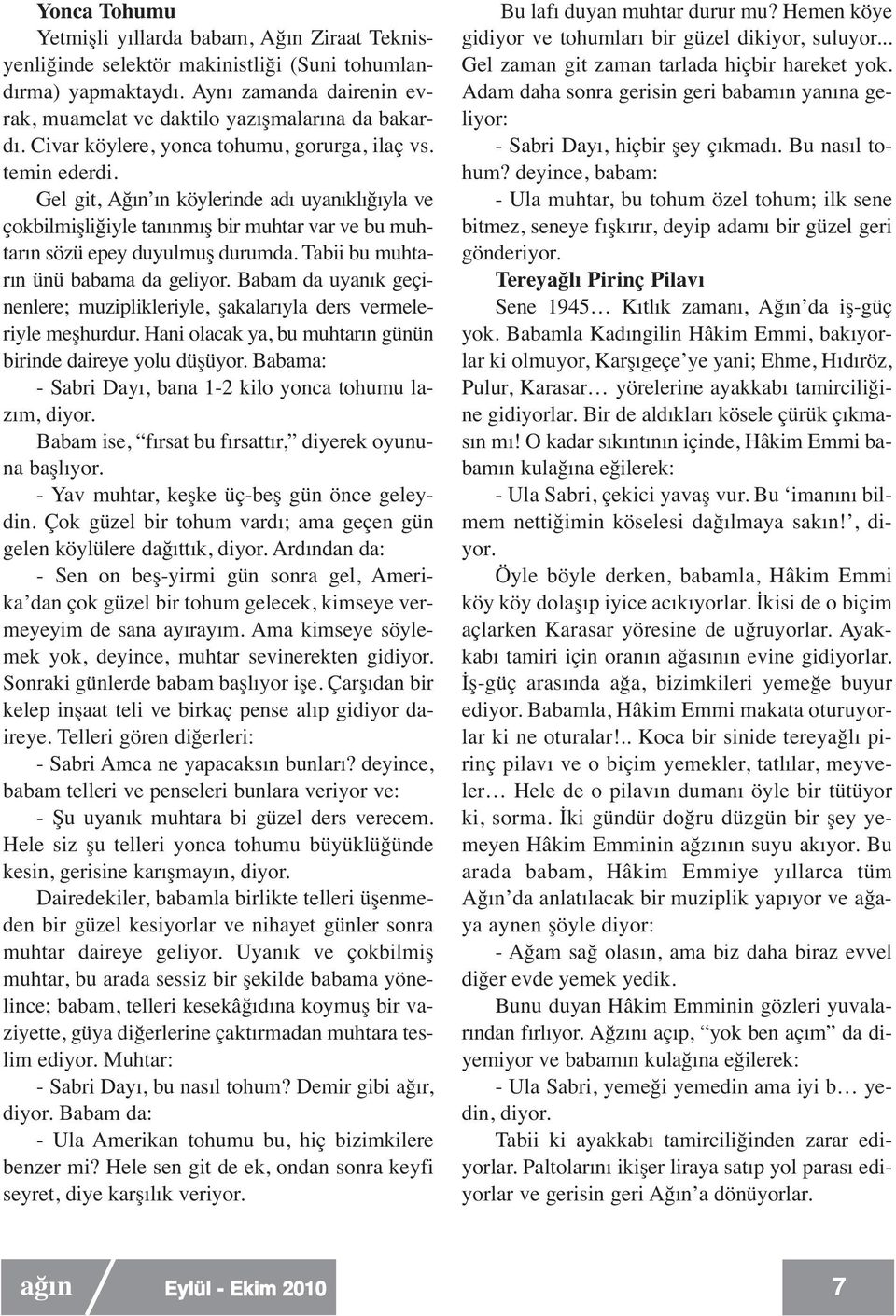 Tabii bu muhtarın ünü babama da geliyor. Babam da uyanık geçinenlere; muziplikleriyle, şakalarıyla ders vermeleriyle meşhurdur. Hani olacak ya, bu muhtarın günün birinde daireye yolu düşüyor.