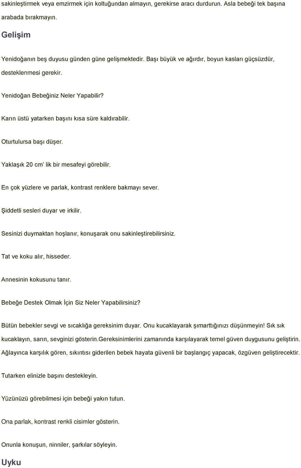 Yaklaşık 20 cm lik bir mesafeyi görebilir. En çok yüzlere ve parlak, kontrast renklere bakmayı sever. Şiddetli sesleri duyar ve irkilir.