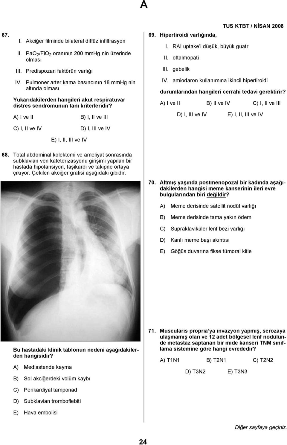 A) I ve II B) I, II ve III C) I, II ve IV D) I, III ve IV E) I, II, III ve IV 69. Hipertiroidi varlığında, I. RAI uptake i düşük, büyük guatr II. oftalmopati III. gebelik IV.