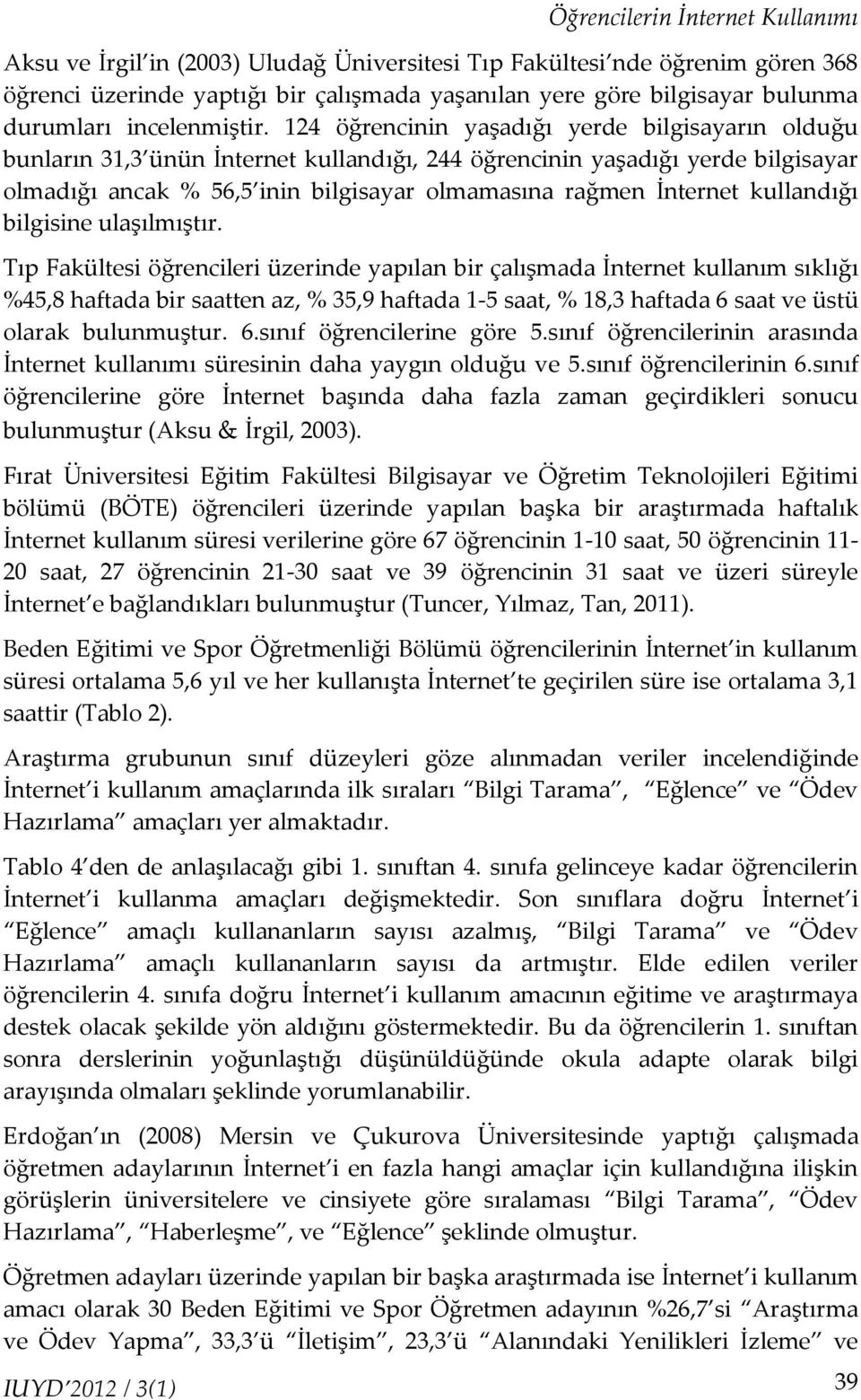 124 öğrencinin yaşadığı yerde bilgisayarın olduğu bunların 31,3 ünün İnternet kullandığı, 244 öğrencinin yaşadığı yerde bilgisayar olmadığı ancak % 56,5 inin bilgisayar olmamasına rağmen İnternet