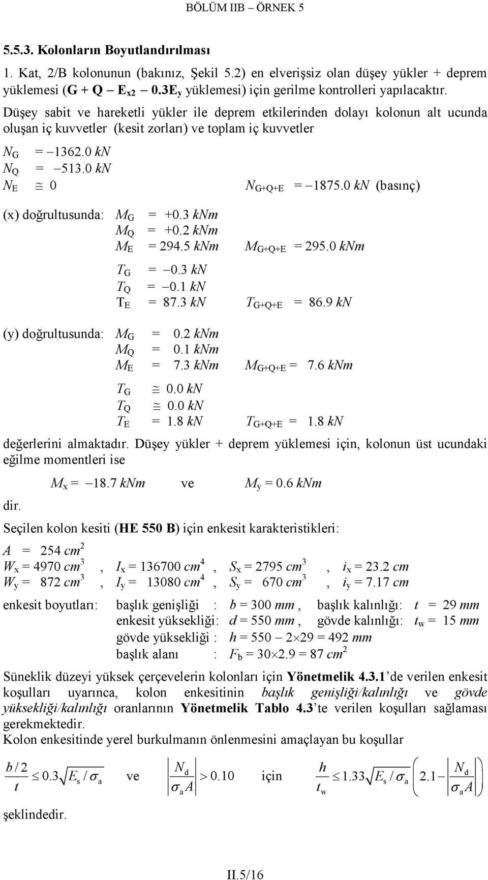 0 kn (bsınç) N G N Q (x) doğrultusund: M G = +0. knm M Q = +0. knm M E = 94.5 knm M G+Q+E = 95.0 knm T G = 0. kn T Q = 0.1 kn T E = 87. kn T G+Q+E = 86.9 kn (y) doğrultusund: M G = 0. knm M Q = 0.