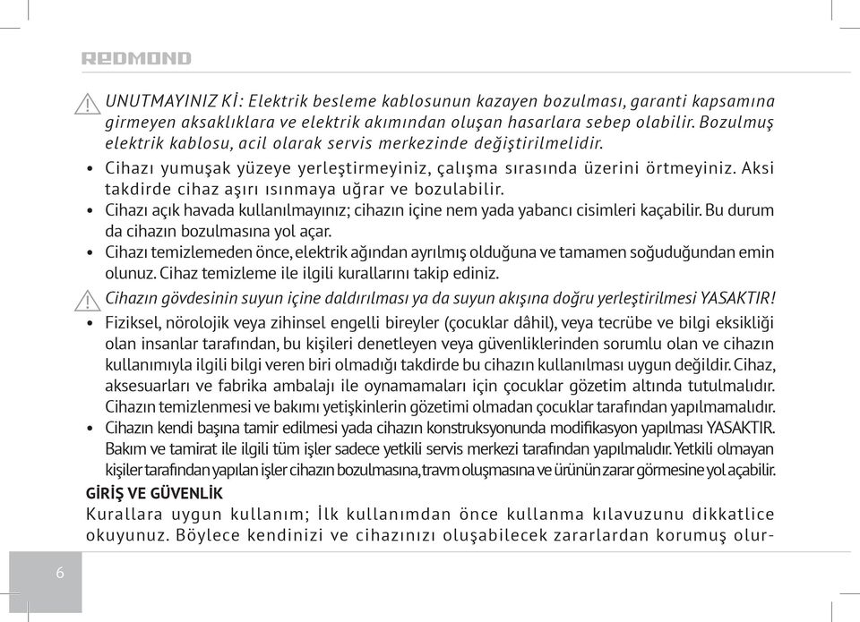 Aksi takdirde cihaz aşırı ısınmaya uğrar ve bozulabilir. Cihazı açık havada kullanılmayınız; cihazın içine nem yada yabancı cisimleri kaçabilir. Bu durum da cihazın bozulmasına yol açar.