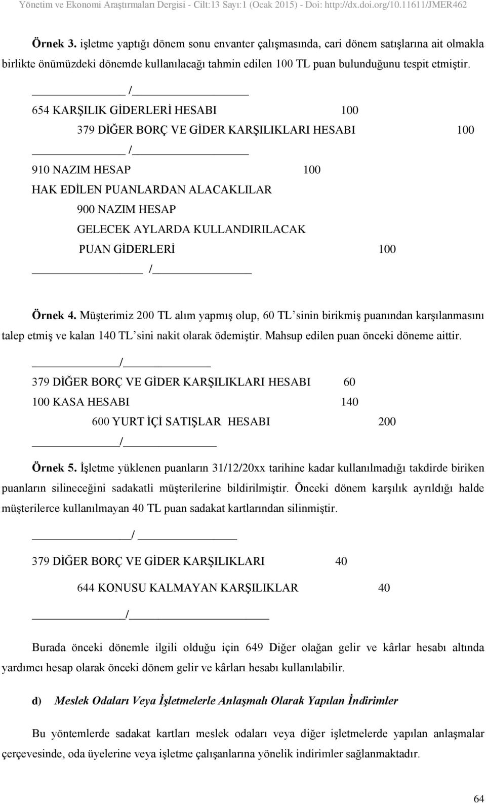 GĠDERLERĠ 100 / Örnek 4. MüĢterimiz 200 TL alım yapmıģ olup, 60 TL sinin birikmiģ puanından karģılanmasını talep etmiģ ve kalan 140 TL sini nakit olarak ödemiģtir.