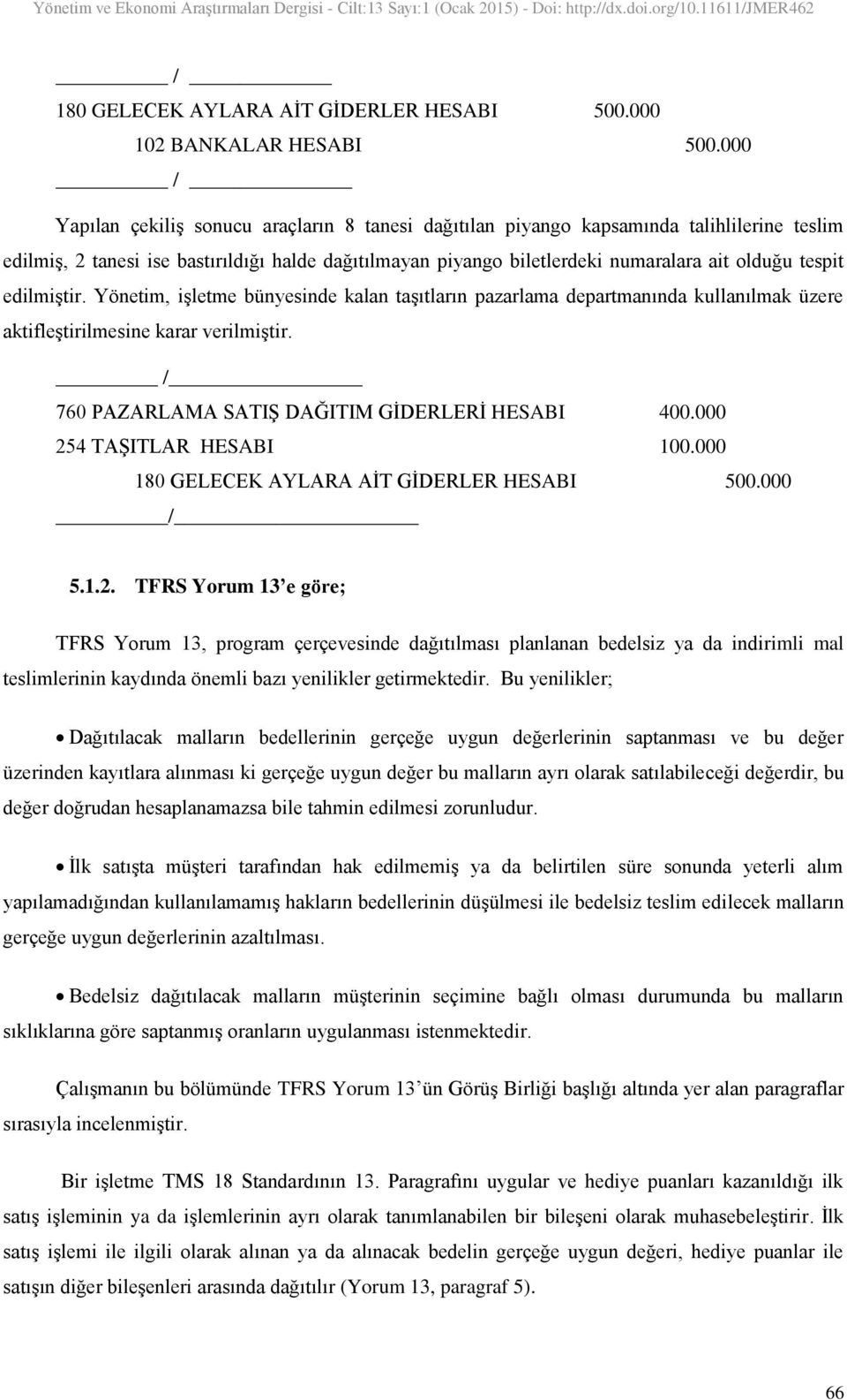 tespit edilmiģtir. Yönetim, iģletme bünyesinde kalan taģıtların pazarlama departmanında kullanılmak üzere aktifleģtirilmesine karar verilmiģtir. / 760 PAZARLAMA SATIġ DAĞITIM GĠDERLERĠ HESABI 400.