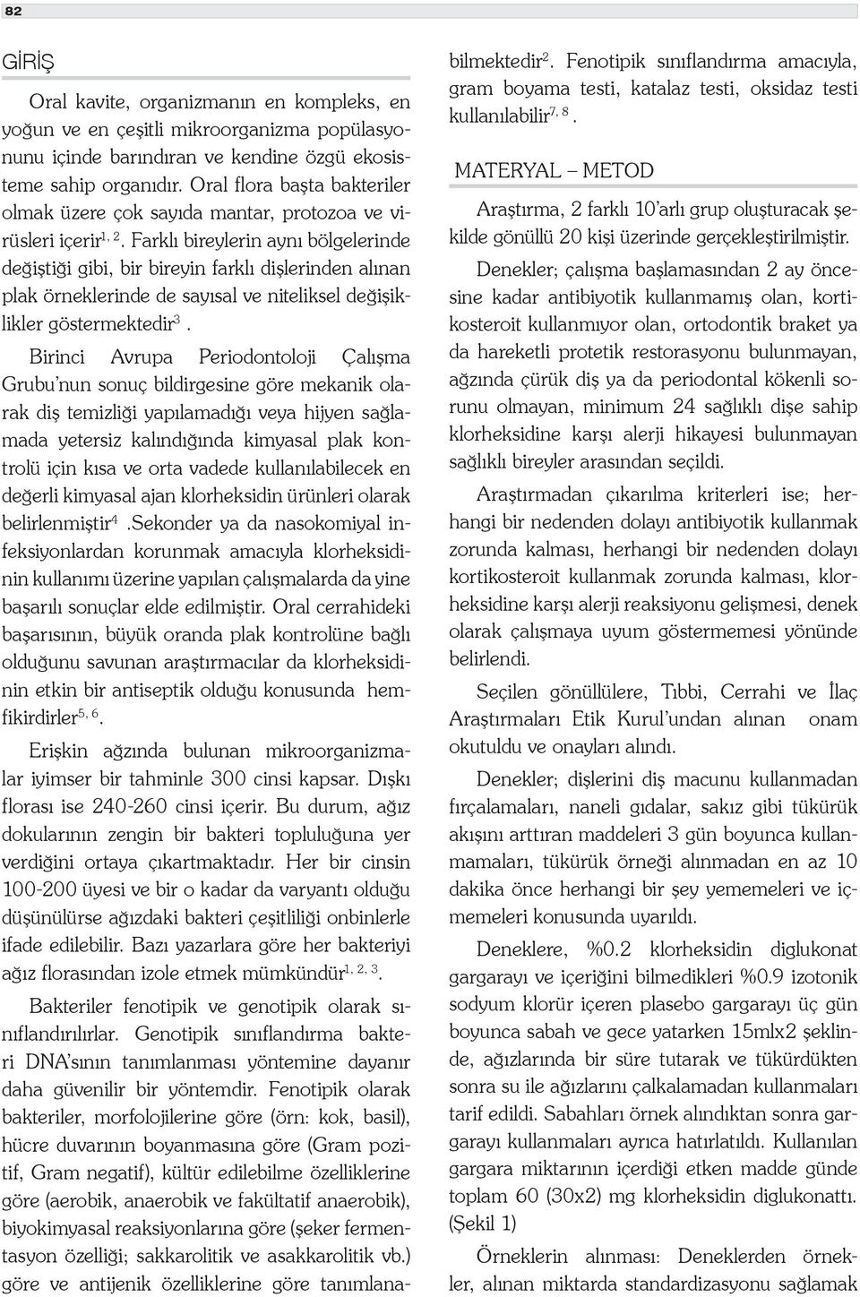 Farklı bireylerin aynı bölgelerinde değiştiği gibi, bir bireyin farklı dişlerinden alınan plak örneklerinde de sayısal ve niteliksel değişiklikler göstermektedir 3.