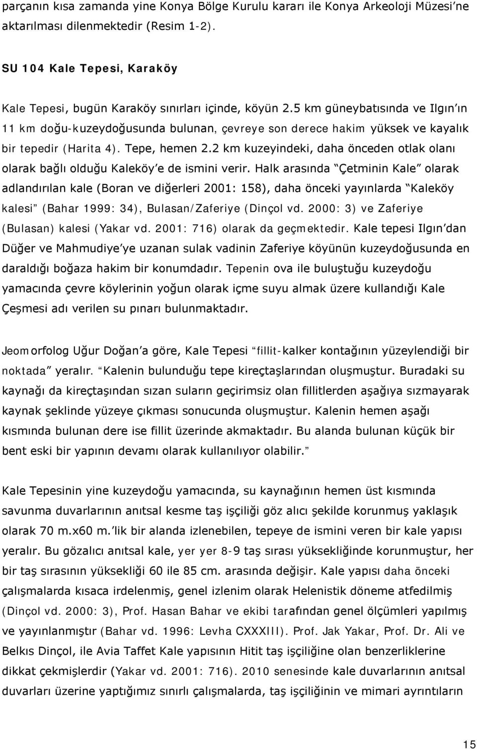 5 km güneybatısında ve Ilgın ın 11 km doğu-kuzeydoğusunda bulunan, çevreye son derece hakim yüksek ve kayalık bir tepedir (Harita 4). Tepe, hemen 2.