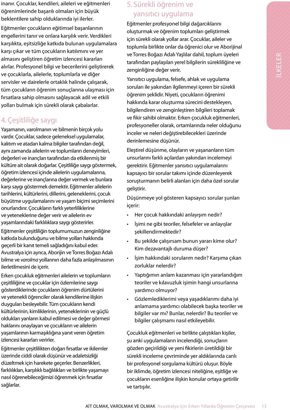 Verdikleri karşılıkta, eşitsizliğe katkıda bulunan uygulamalara karşı çıkar ve tüm çocukların katılımını ve yer almasını geliştiren öğretim izlencesi kararları alırlar.