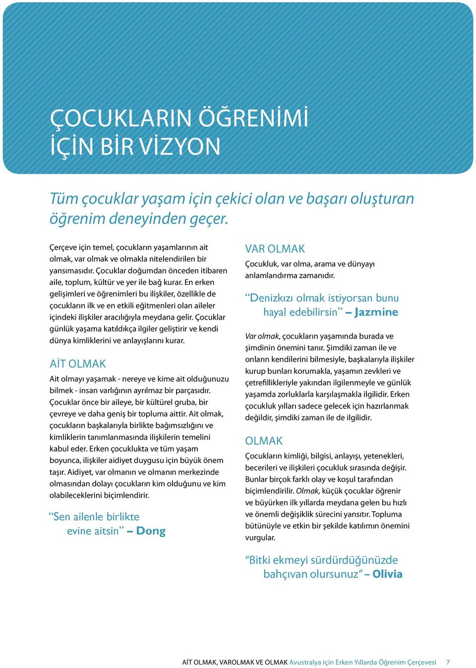 En erken gelişimleri ve öğrenimleri bu ilişkiler, özellikle de çocukların ilk ve en etkili eğitmenleri olan aileler içindeki ilişkiler aracılığıyla meydana gelir.