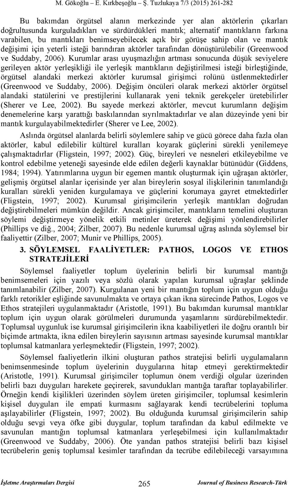 Kurumlar arası uyuşmazlığın artması sonucunda düşük seviyelere gerileyen aktör yerleşikliği ile yerleşik mantıkların değiştirilmesi isteği birleştiğinde, örgütsel alandaki merkezi aktörler kurumsal