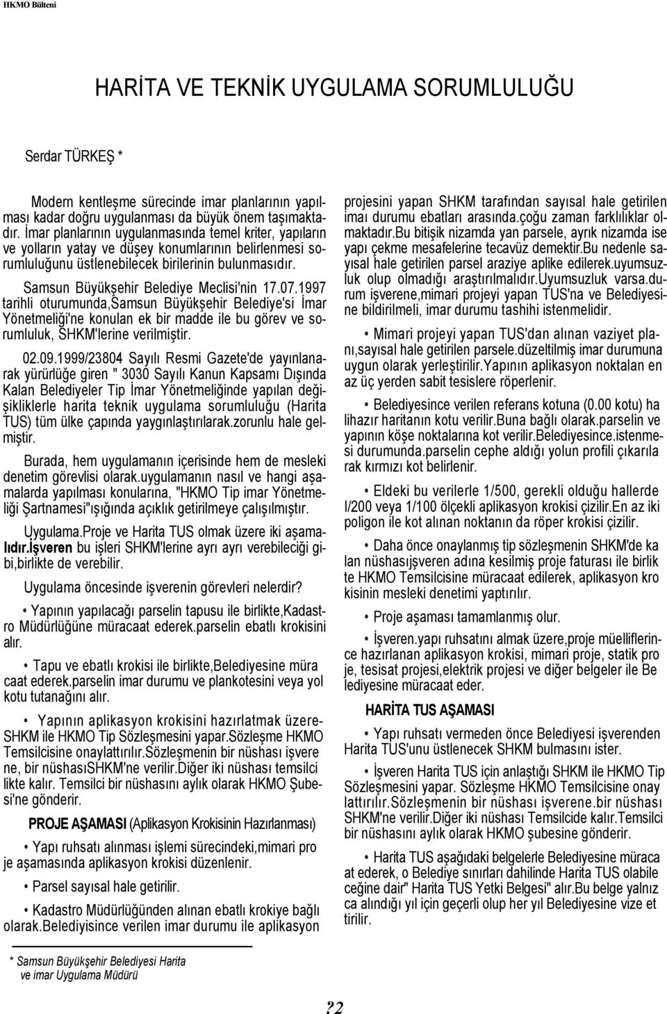 Samsun Büyükşehir Belediye Meclisi'nin 17.07.1997 tarihli oturumunda,samsun Büyükşehir Belediye'si İmar Yönetmeliği'ne konulan ek bir madde ile bu görev ve sorumluluk, SHKM'lerine verilmiştir. 02.09.