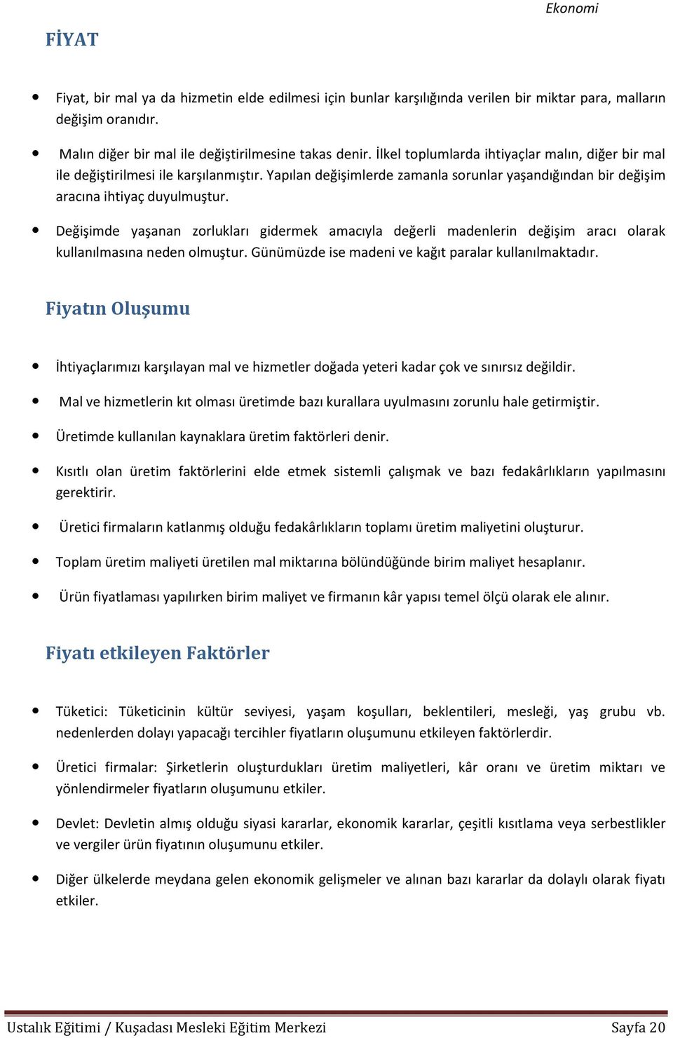 Değişimde yaşanan zorlukları gidermek amacıyla değerli madenlerin değişim aracı olarak kullanılmasına neden olmuştur. Günümüzde ise madeni ve kağıt paralar kullanılmaktadır.