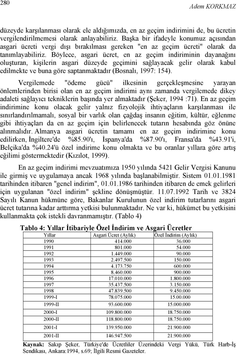 Böylece, asgari ücret, en az geçim indiriminin dayanağını oluşturan, kişilerin asgari düzeyde geçimini sağlayacak gelir olarak kabul edilmekte ve buna göre saptanmaktadır (Bosnalı, 1997: 154).