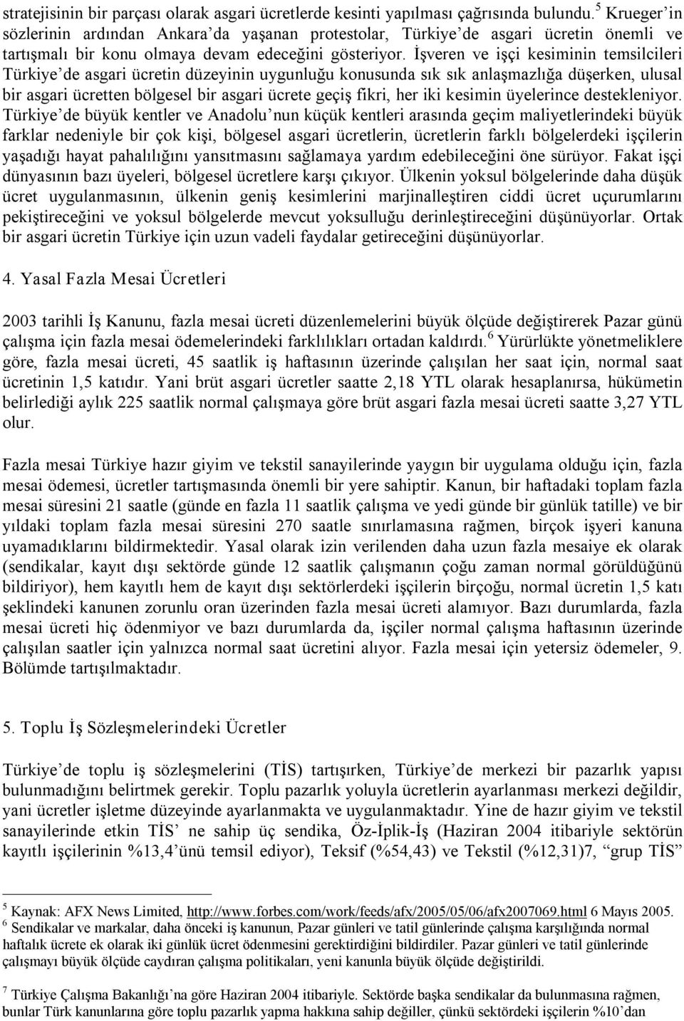 İşveren ve işçi kesiminin temsilcileri Türkiye de asgari ücretin düzeyinin uygunluğu konusunda sık sık anlaşmazlığa düşerken, ulusal bir asgari ücretten bölgesel bir asgari ücrete geçiş fikri, her