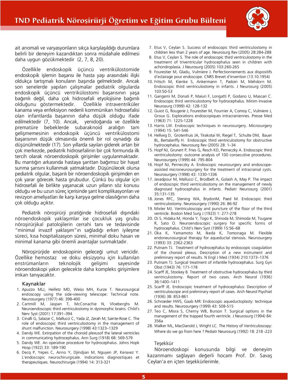 Ancak son senelerde yap lan çal flmalar pediatrik olgularda endoskopik üçüncü ventrikülostomi baflar s n n yafla ba ml de il, daha çok hidrosefali etyolojisine ba ml oldu unu göstermektedir.